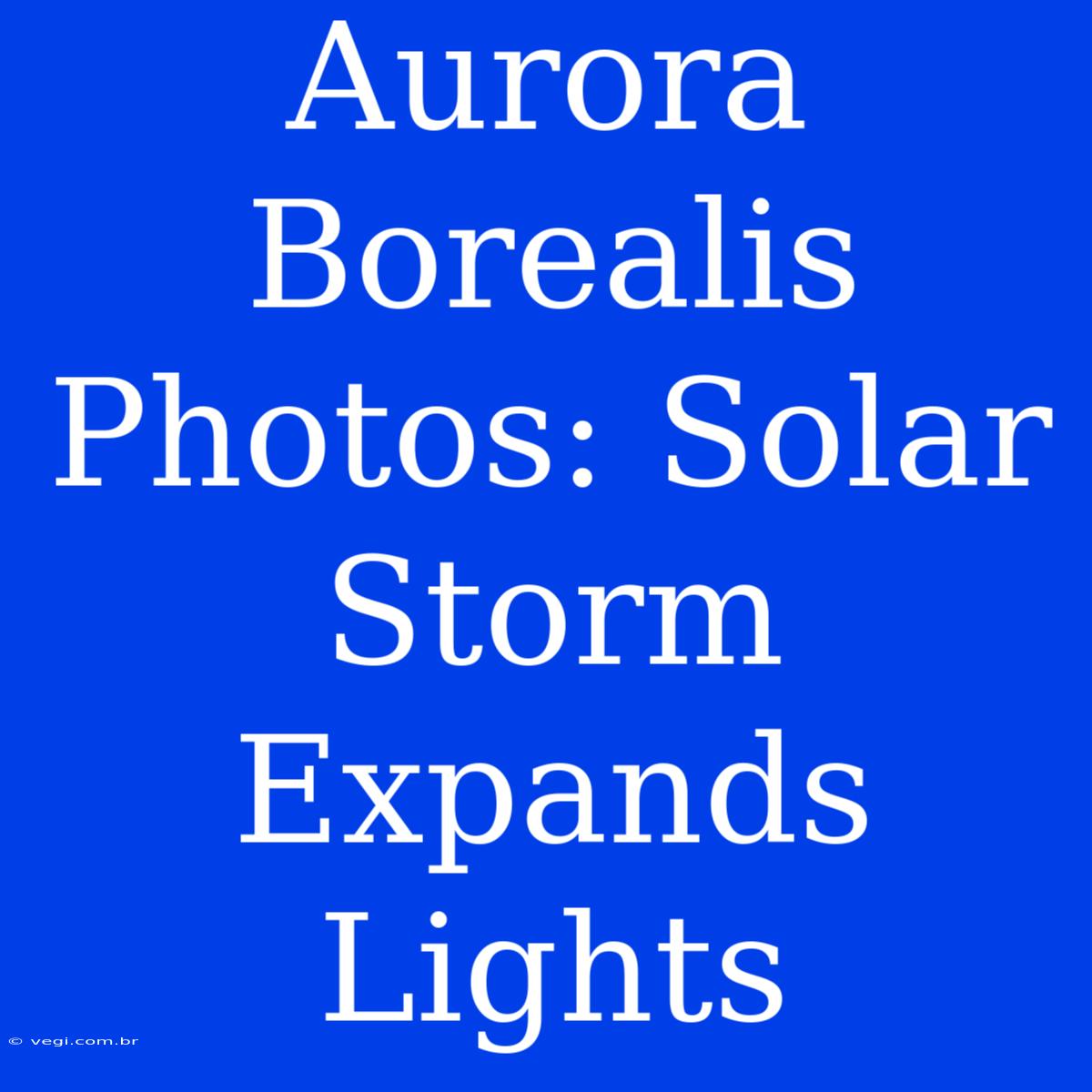 Aurora Borealis Photos: Solar Storm Expands Lights