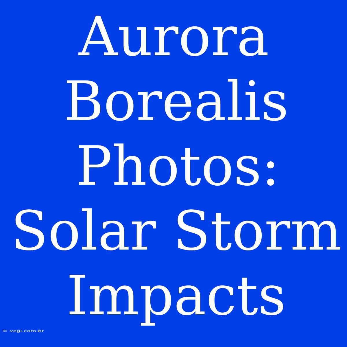 Aurora Borealis Photos: Solar Storm Impacts