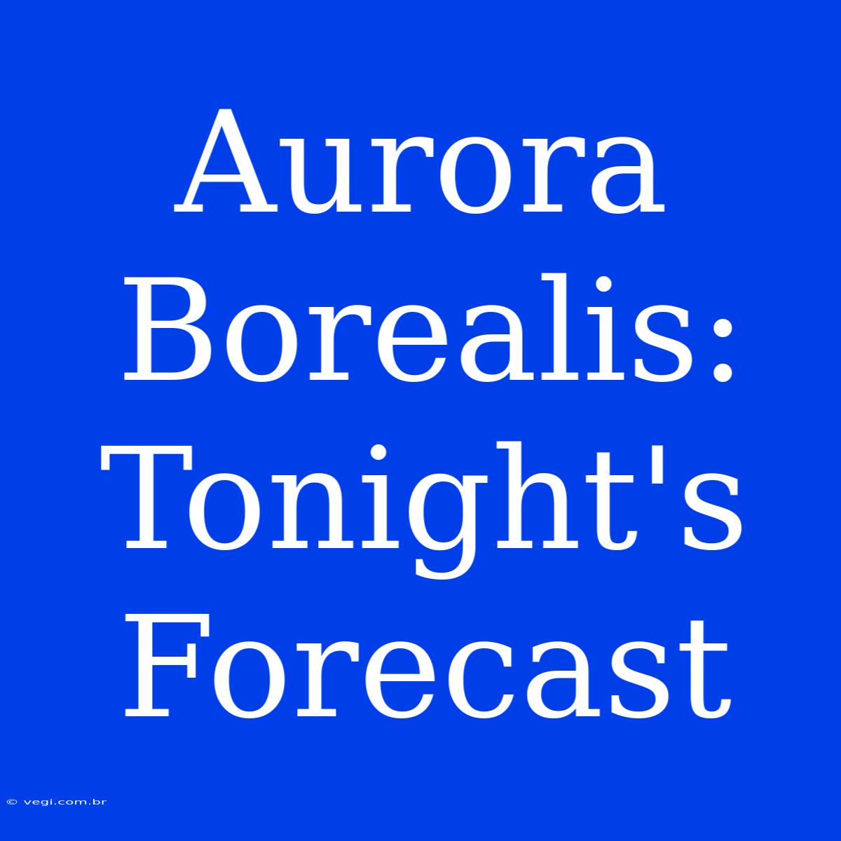 Aurora Borealis: Tonight's Forecast