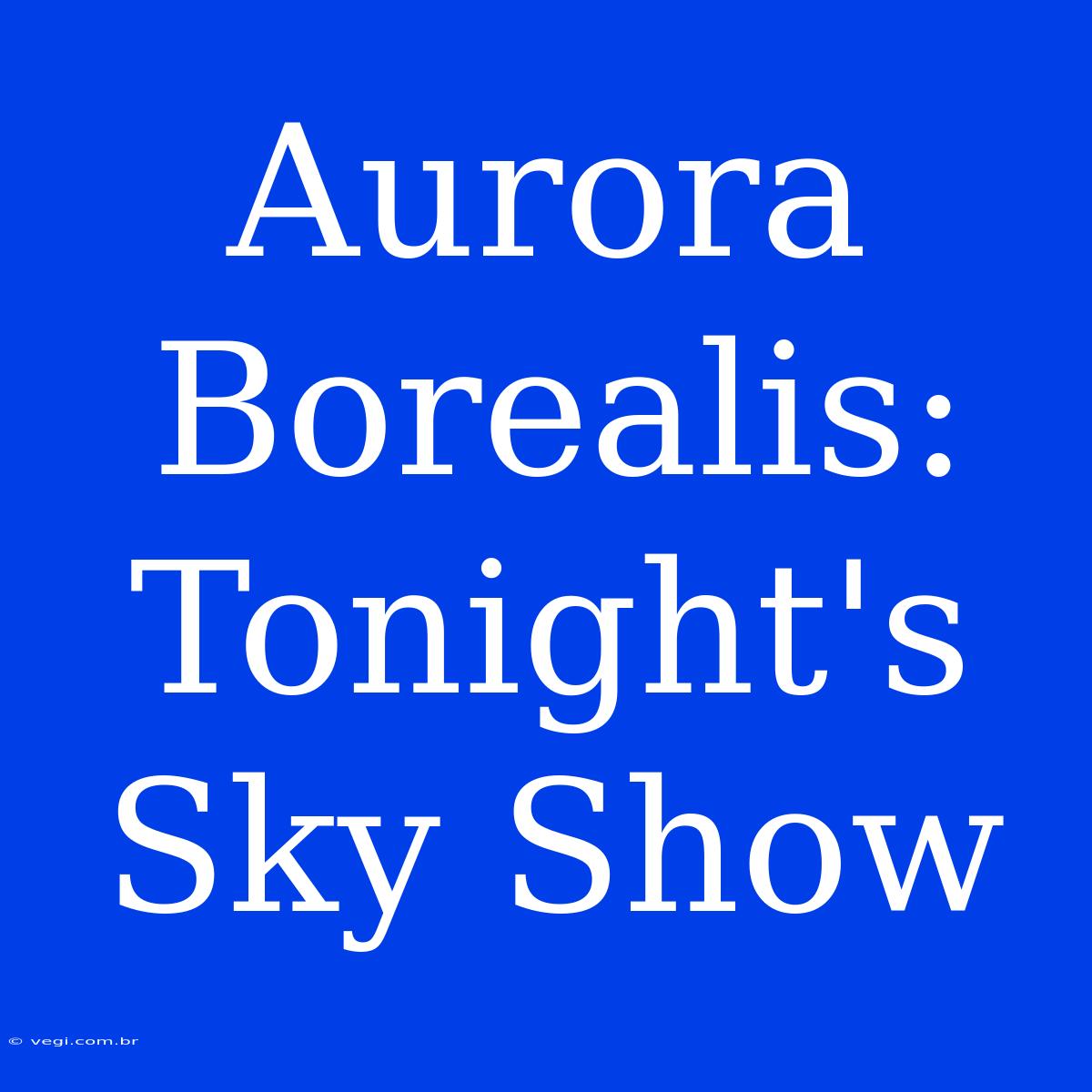 Aurora Borealis: Tonight's Sky Show