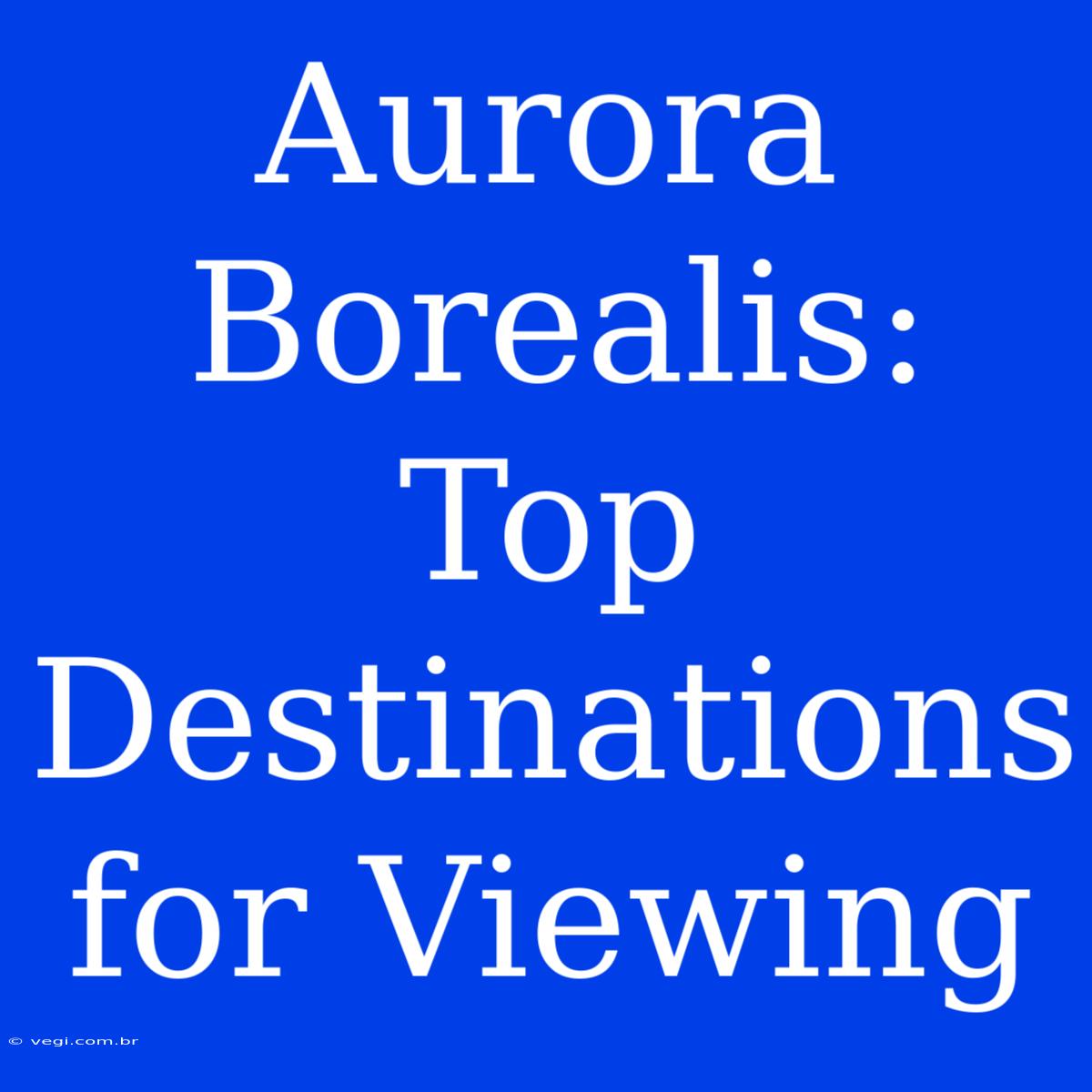 Aurora Borealis: Top Destinations For Viewing