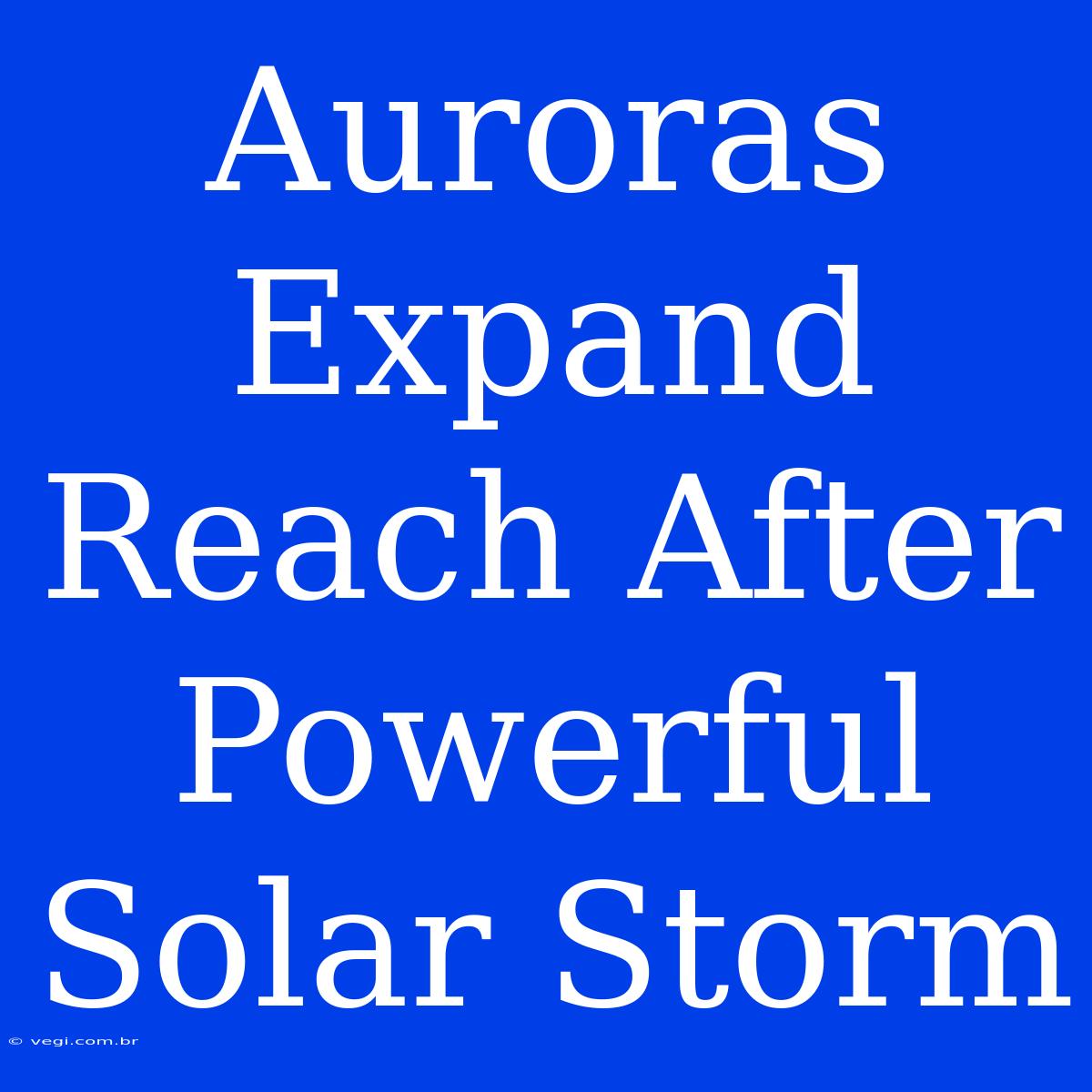 Auroras Expand Reach After Powerful Solar Storm