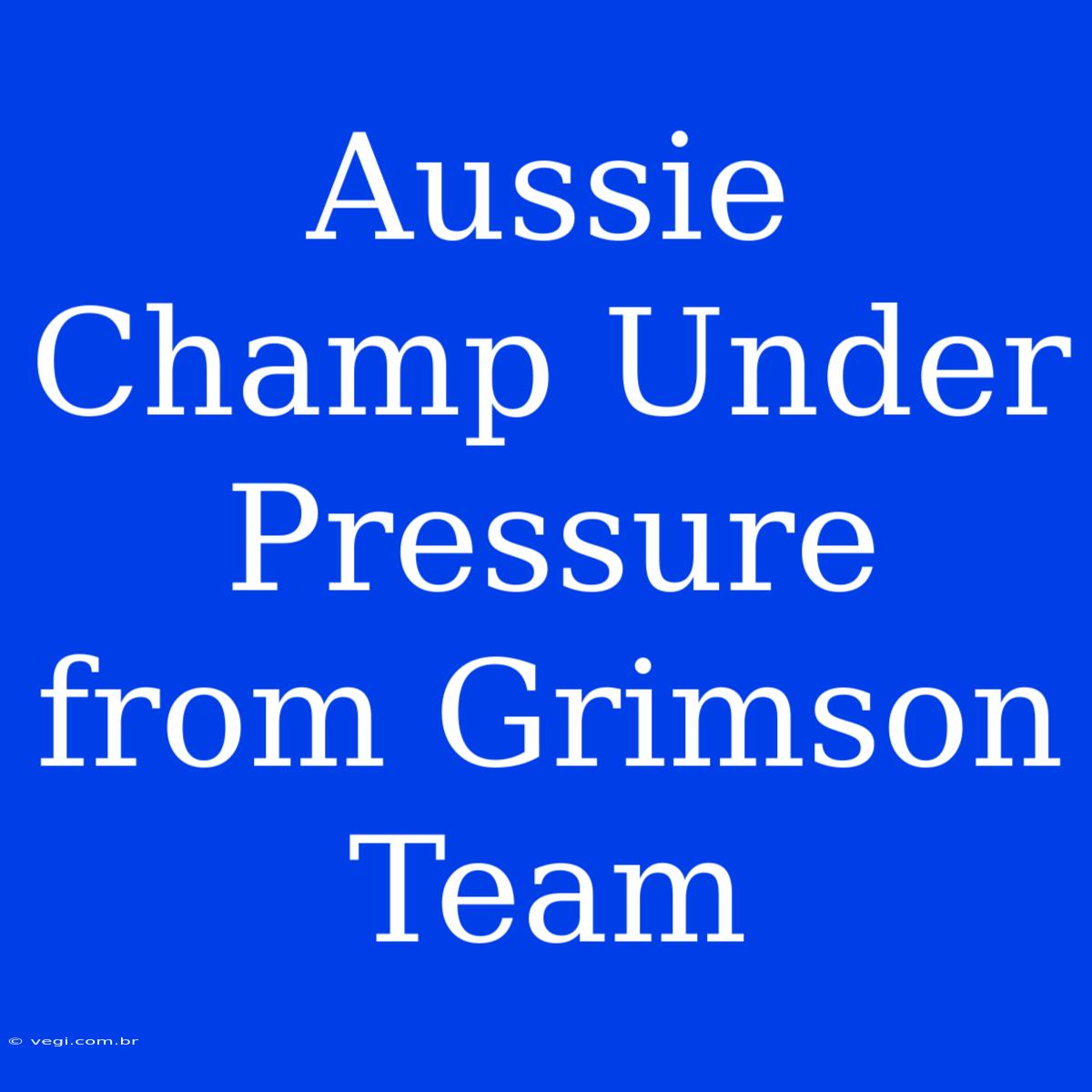 Aussie Champ Under Pressure From Grimson Team