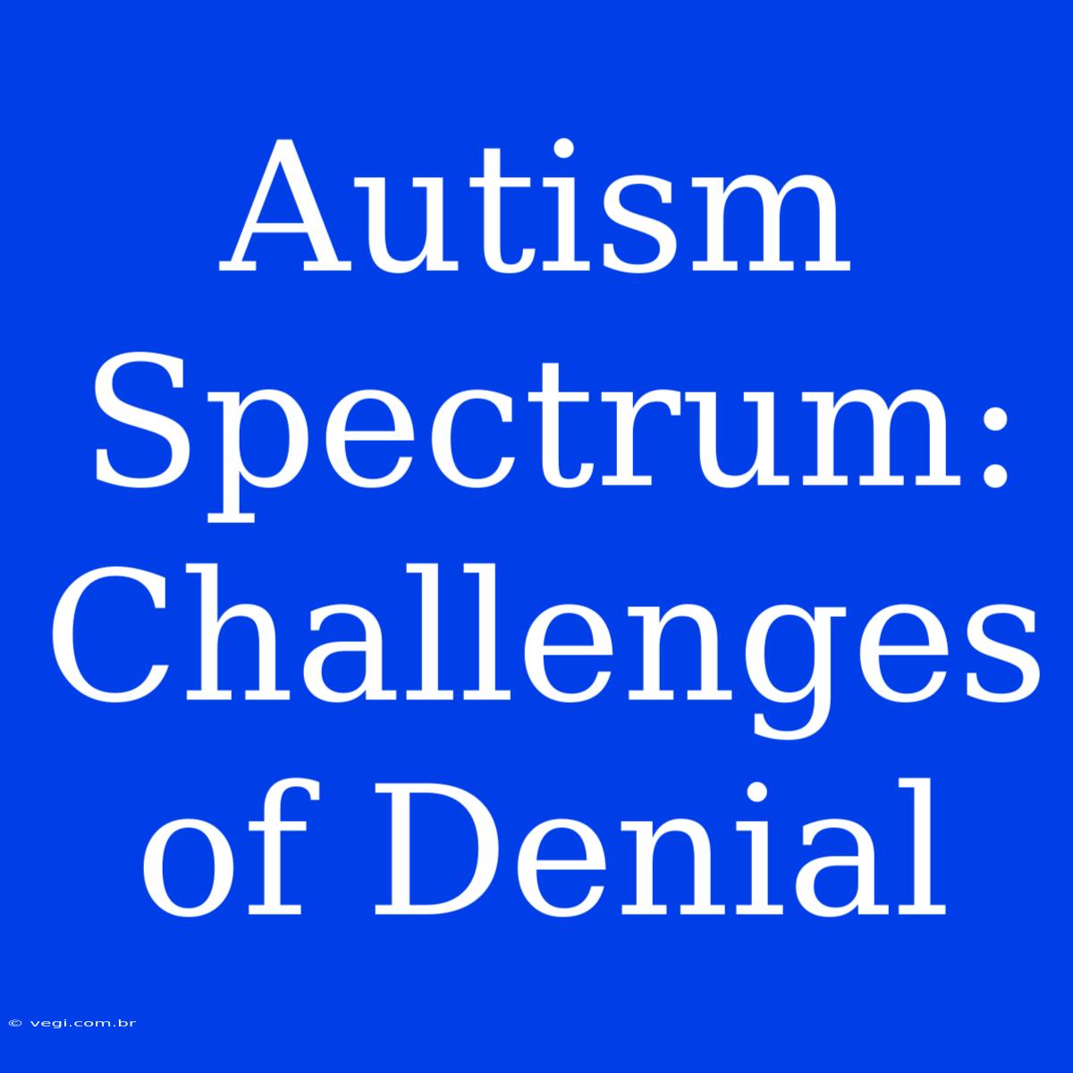 Autism Spectrum: Challenges Of Denial