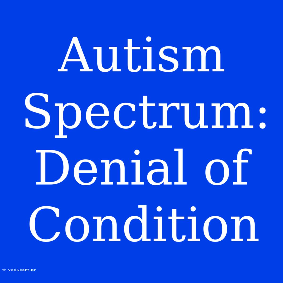 Autism Spectrum: Denial Of Condition