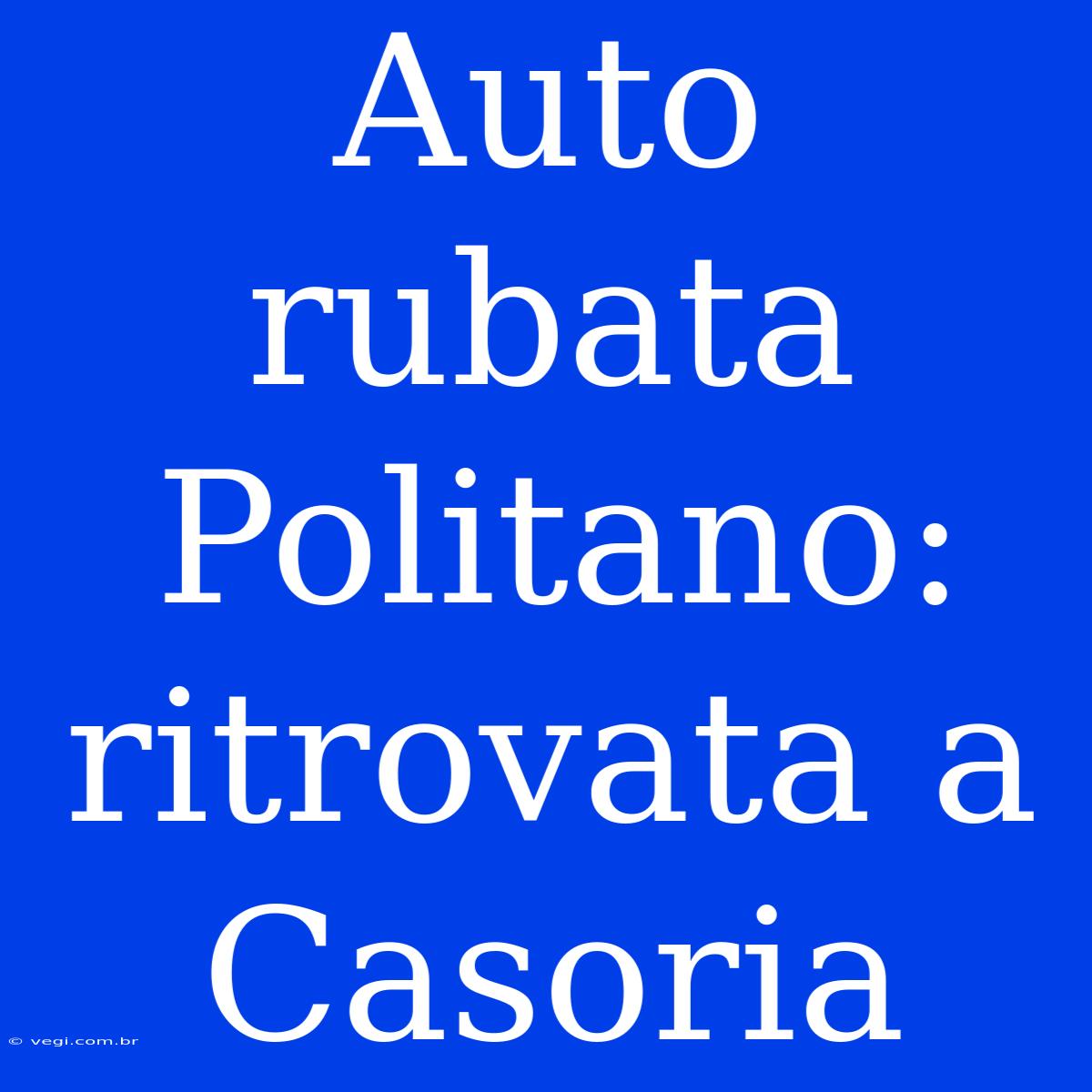 Auto Rubata Politano: Ritrovata A Casoria