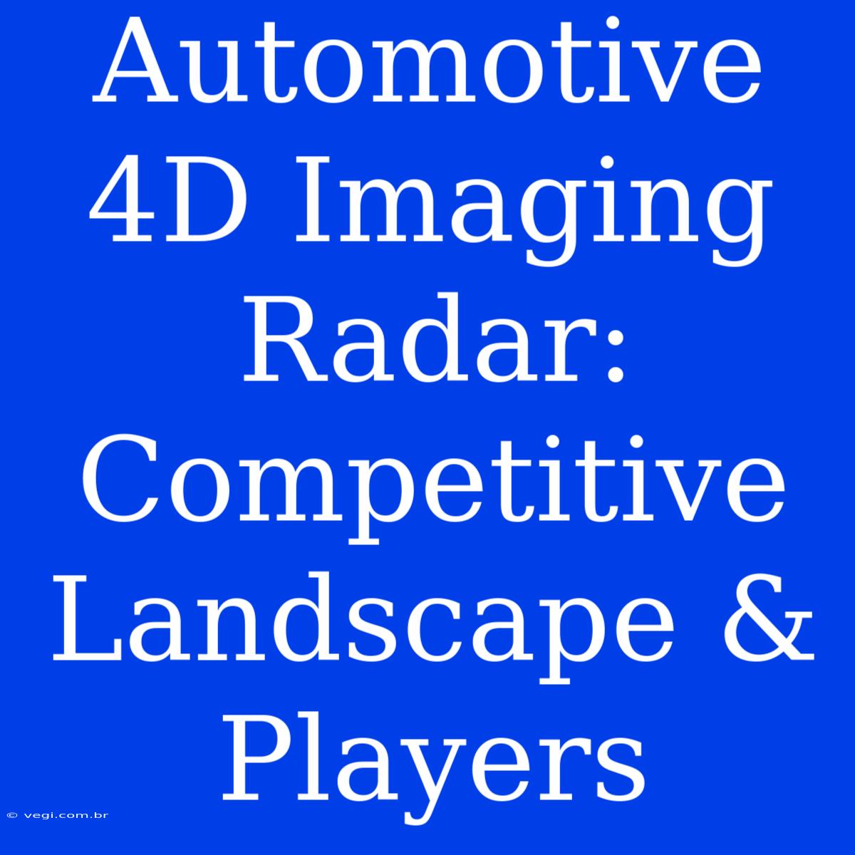 Automotive 4D Imaging Radar: Competitive Landscape & Players