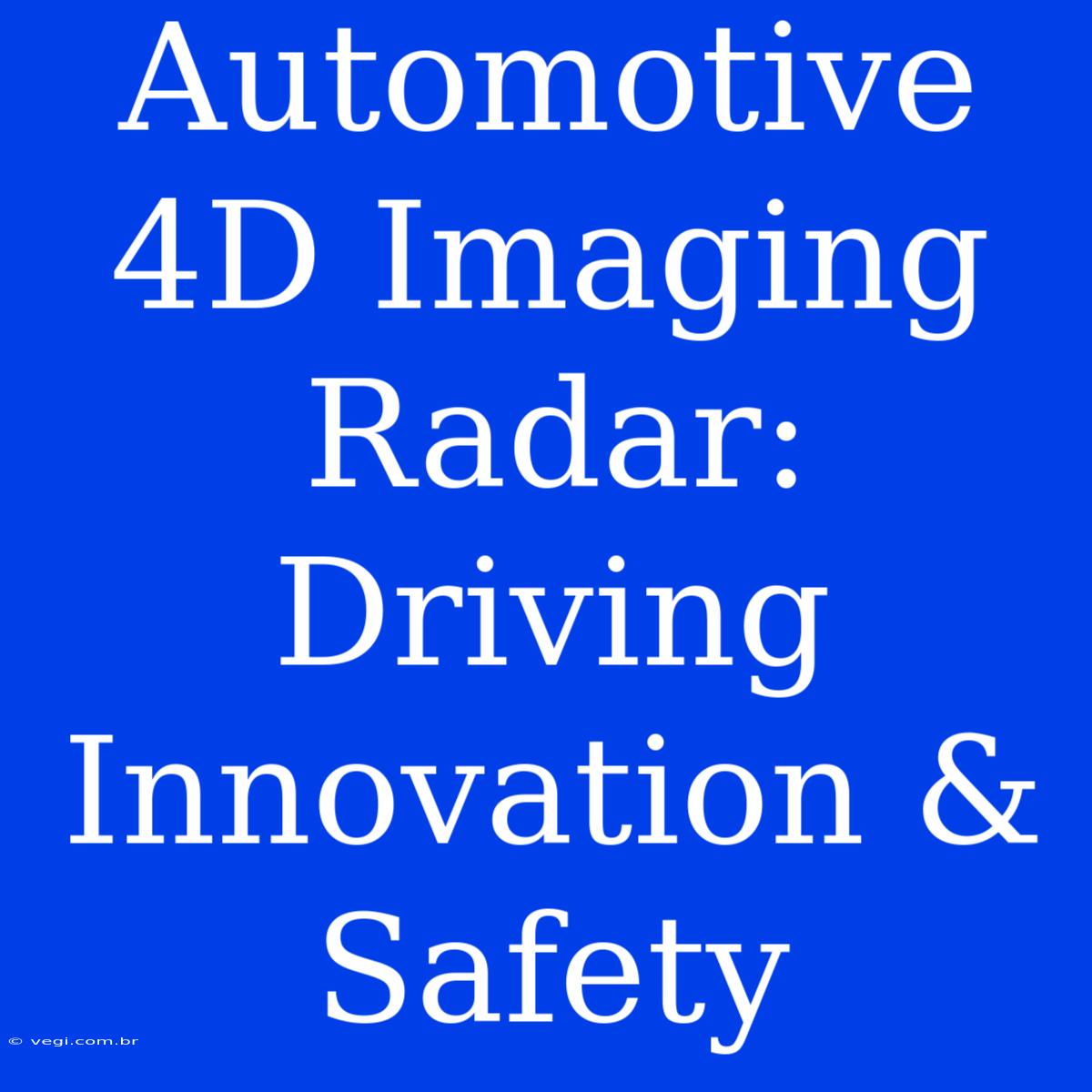 Automotive 4D Imaging Radar: Driving Innovation & Safety