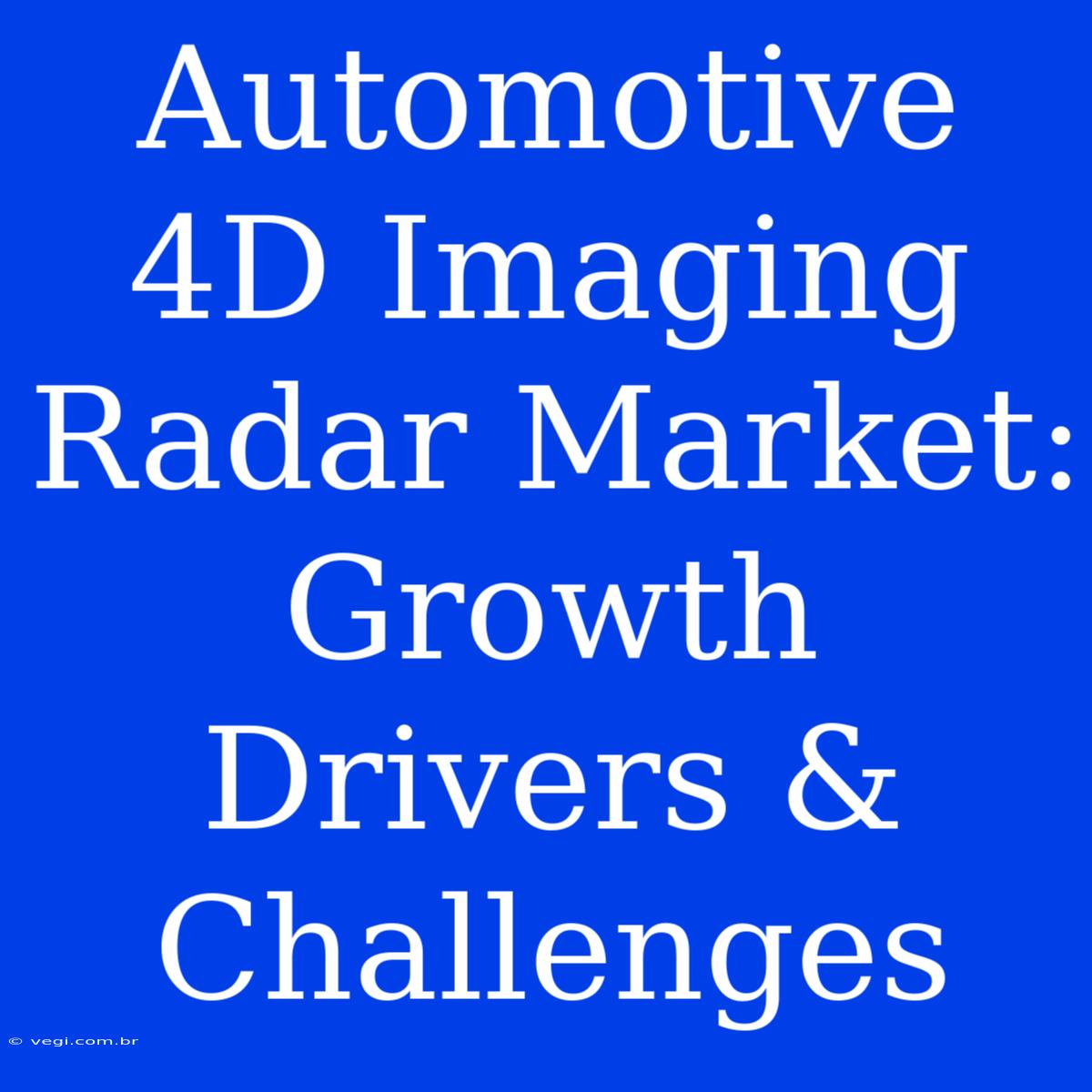 Automotive 4D Imaging Radar Market: Growth Drivers & Challenges