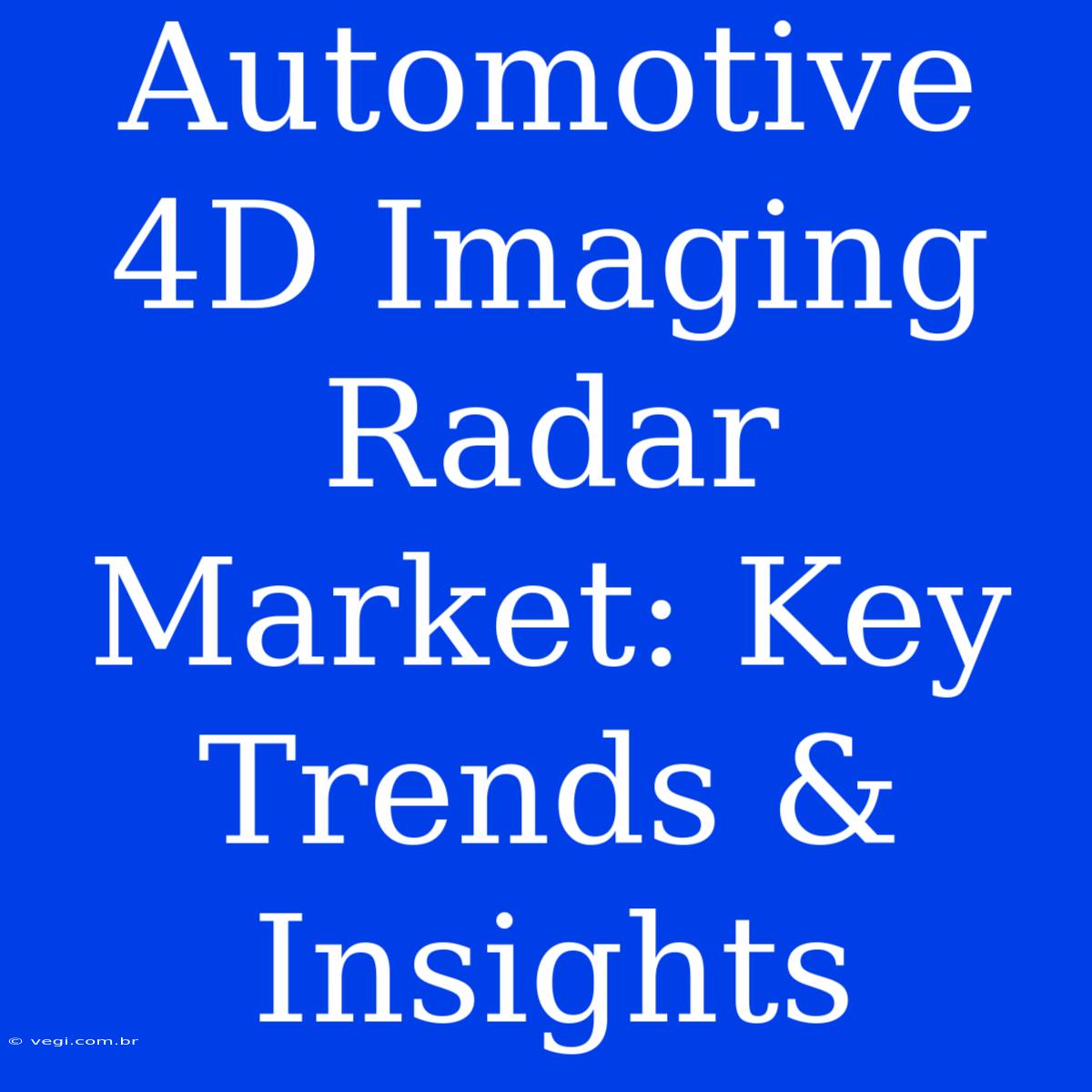 Automotive 4D Imaging Radar Market: Key Trends & Insights