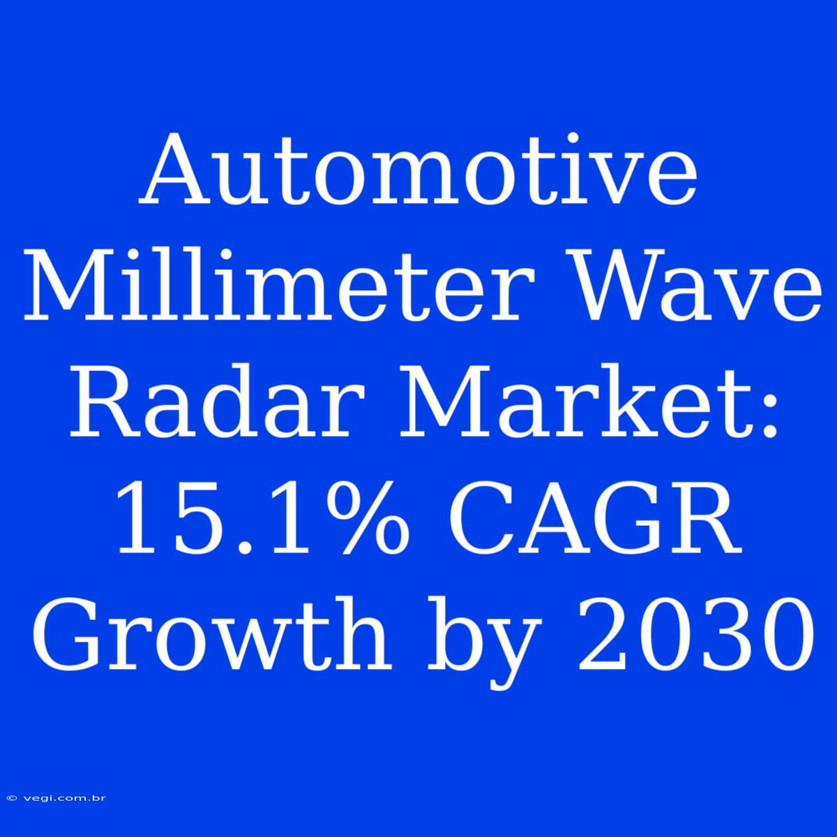 Automotive Millimeter Wave Radar Market: 15.1% CAGR Growth By 2030