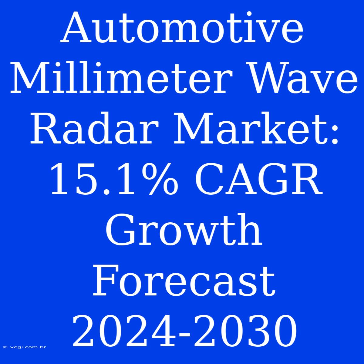 Automotive Millimeter Wave Radar Market: 15.1% CAGR Growth Forecast 2024-2030