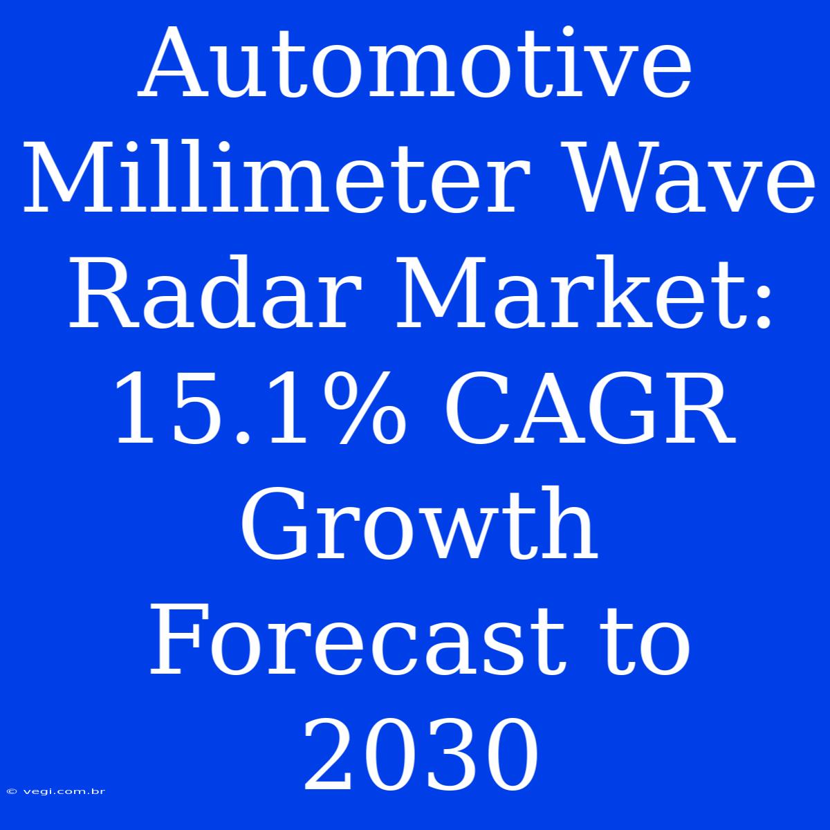 Automotive Millimeter Wave Radar Market: 15.1% CAGR Growth Forecast To 2030