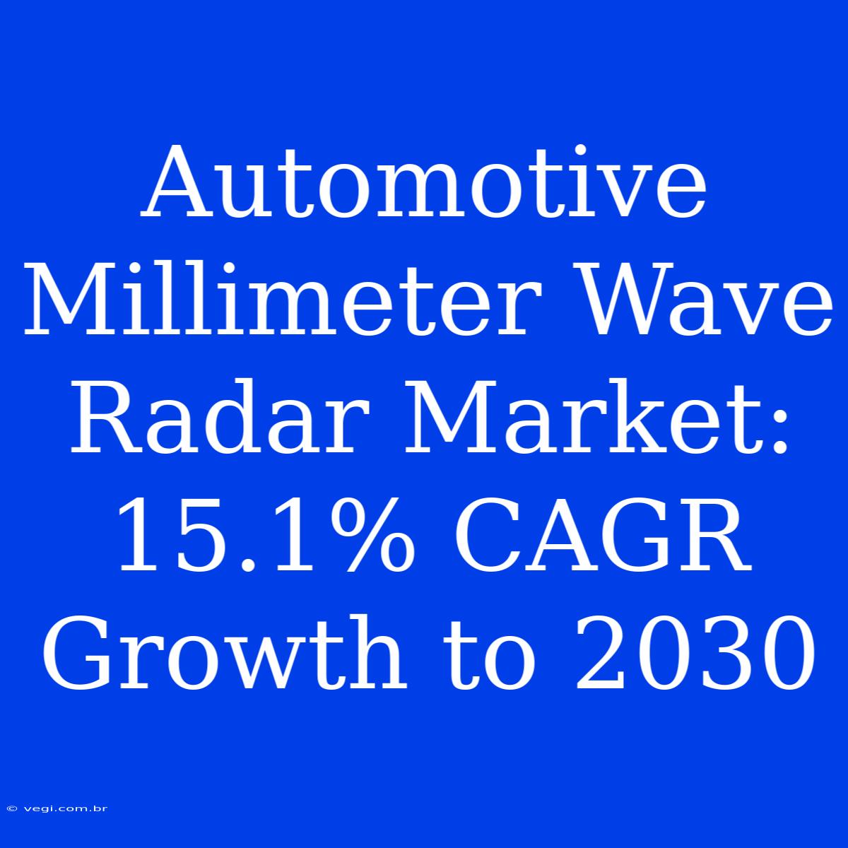 Automotive Millimeter Wave Radar Market: 15.1% CAGR Growth To 2030