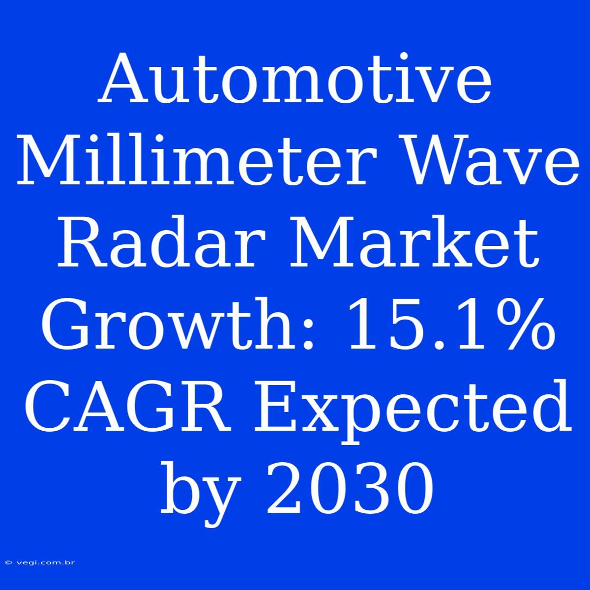 Automotive Millimeter Wave Radar Market Growth: 15.1% CAGR Expected By 2030