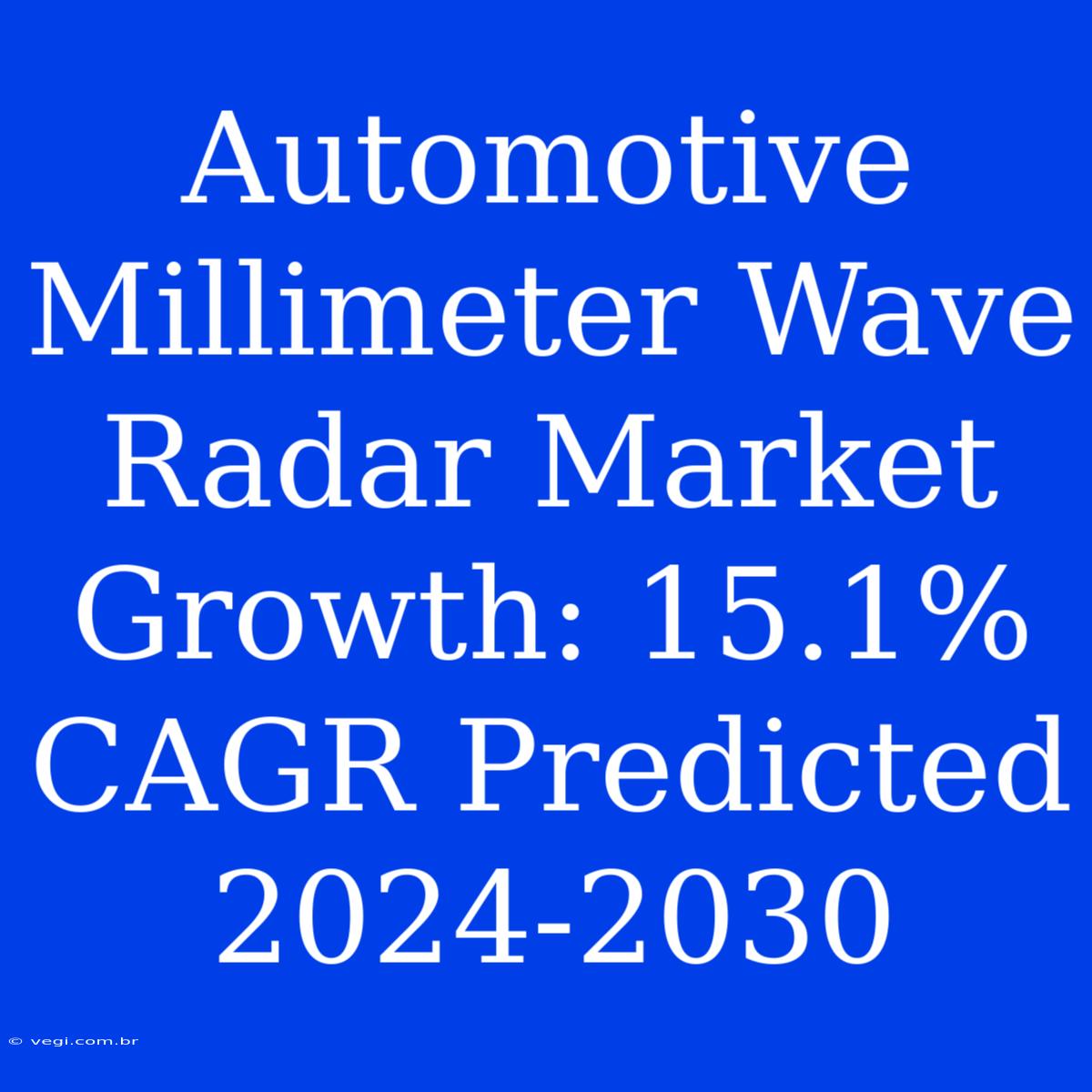 Automotive Millimeter Wave Radar Market Growth: 15.1% CAGR Predicted 2024-2030