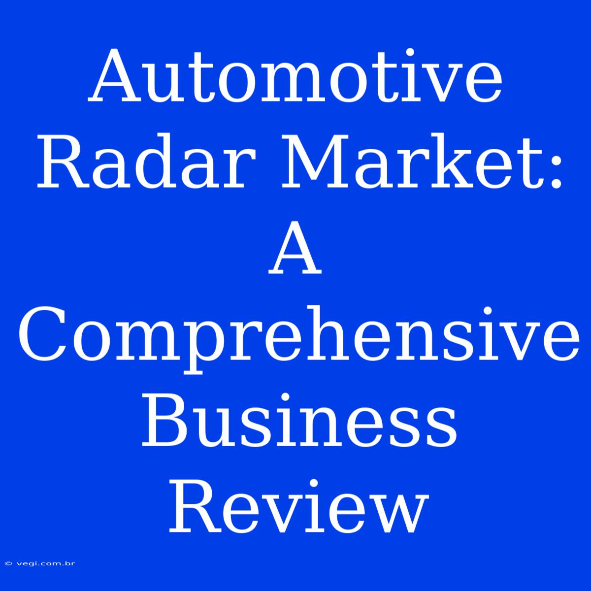 Automotive Radar Market: A Comprehensive Business Review 