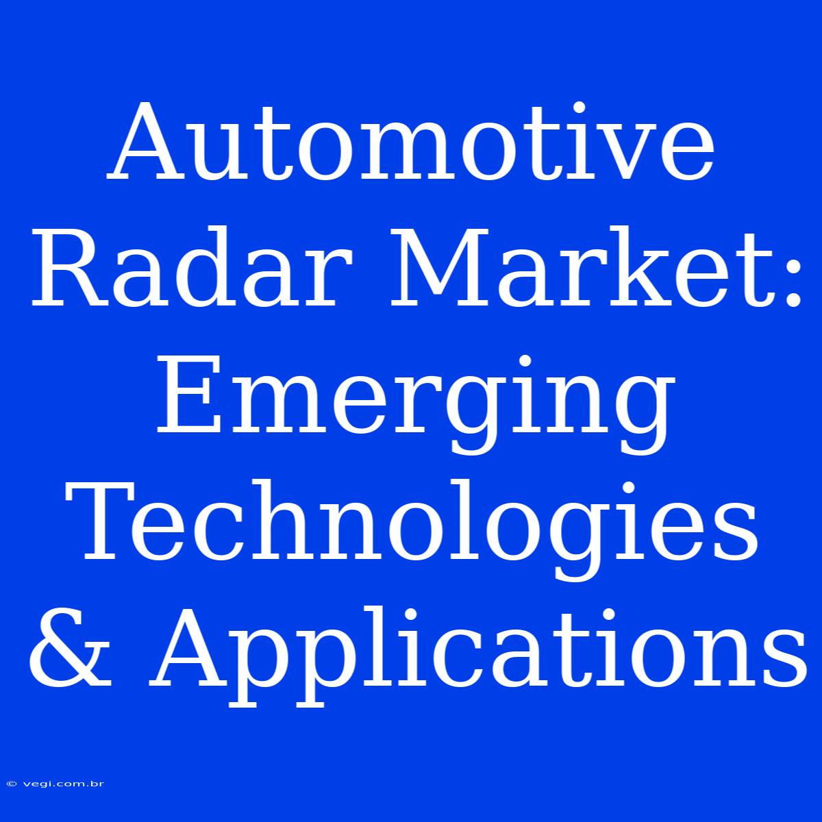 Automotive Radar Market: Emerging Technologies & Applications