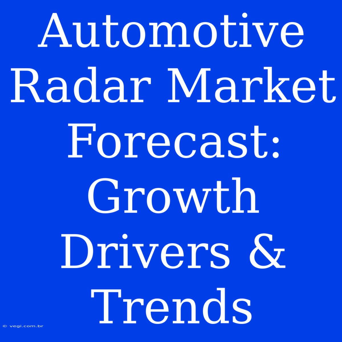 Automotive Radar Market Forecast: Growth Drivers & Trends