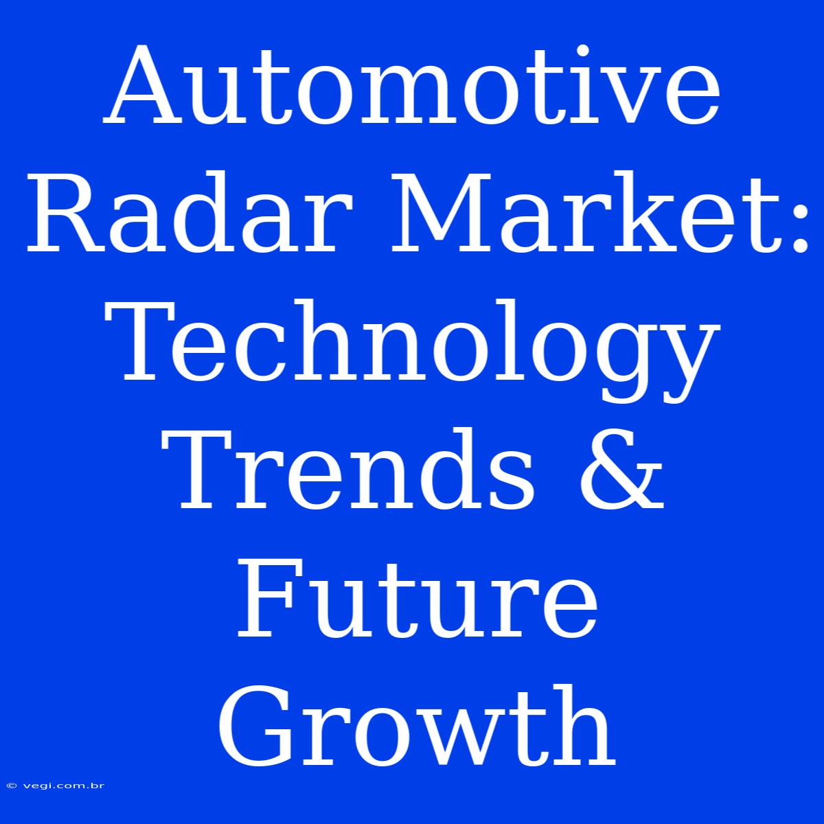 Automotive Radar Market: Technology Trends & Future Growth