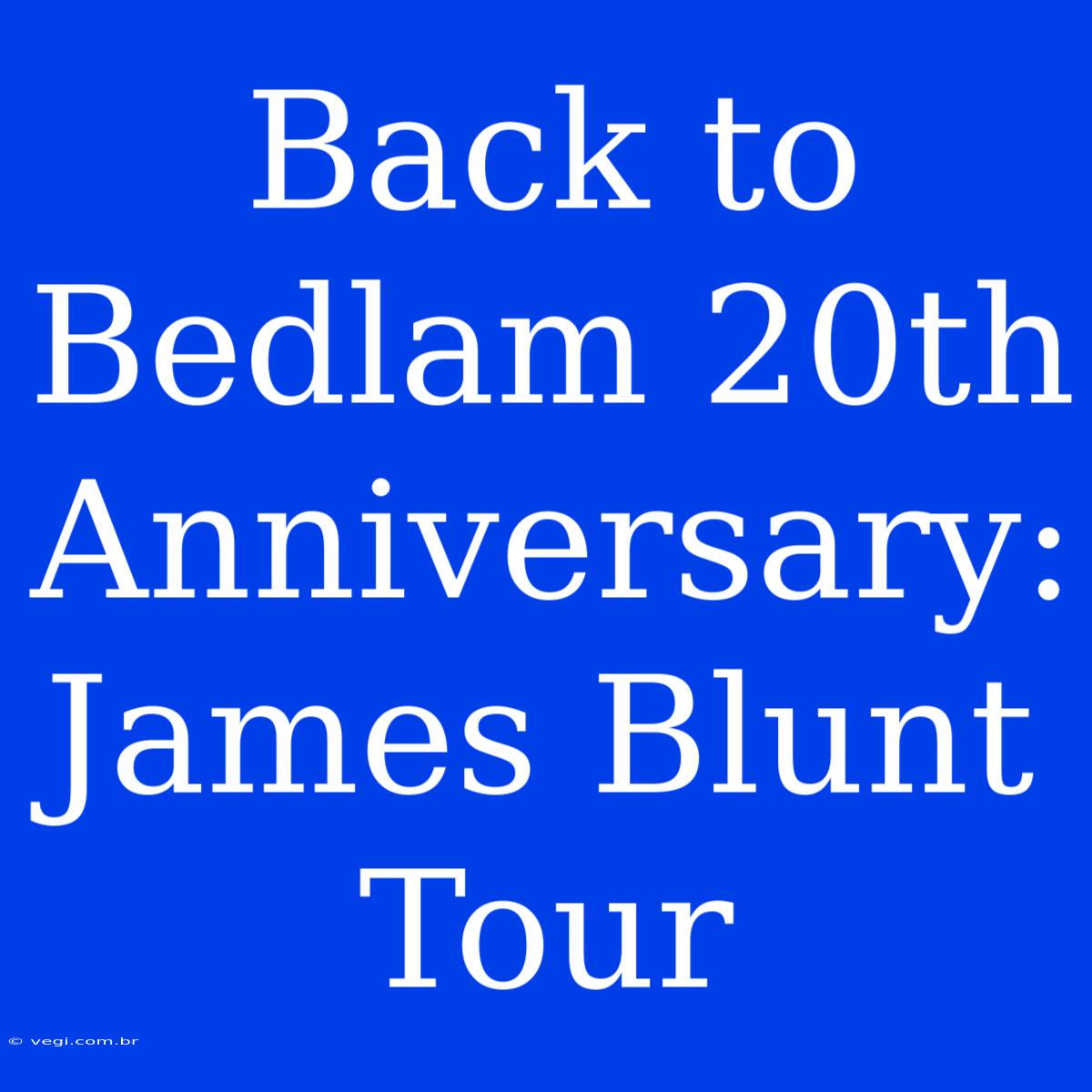 Back To Bedlam 20th Anniversary: James Blunt Tour 