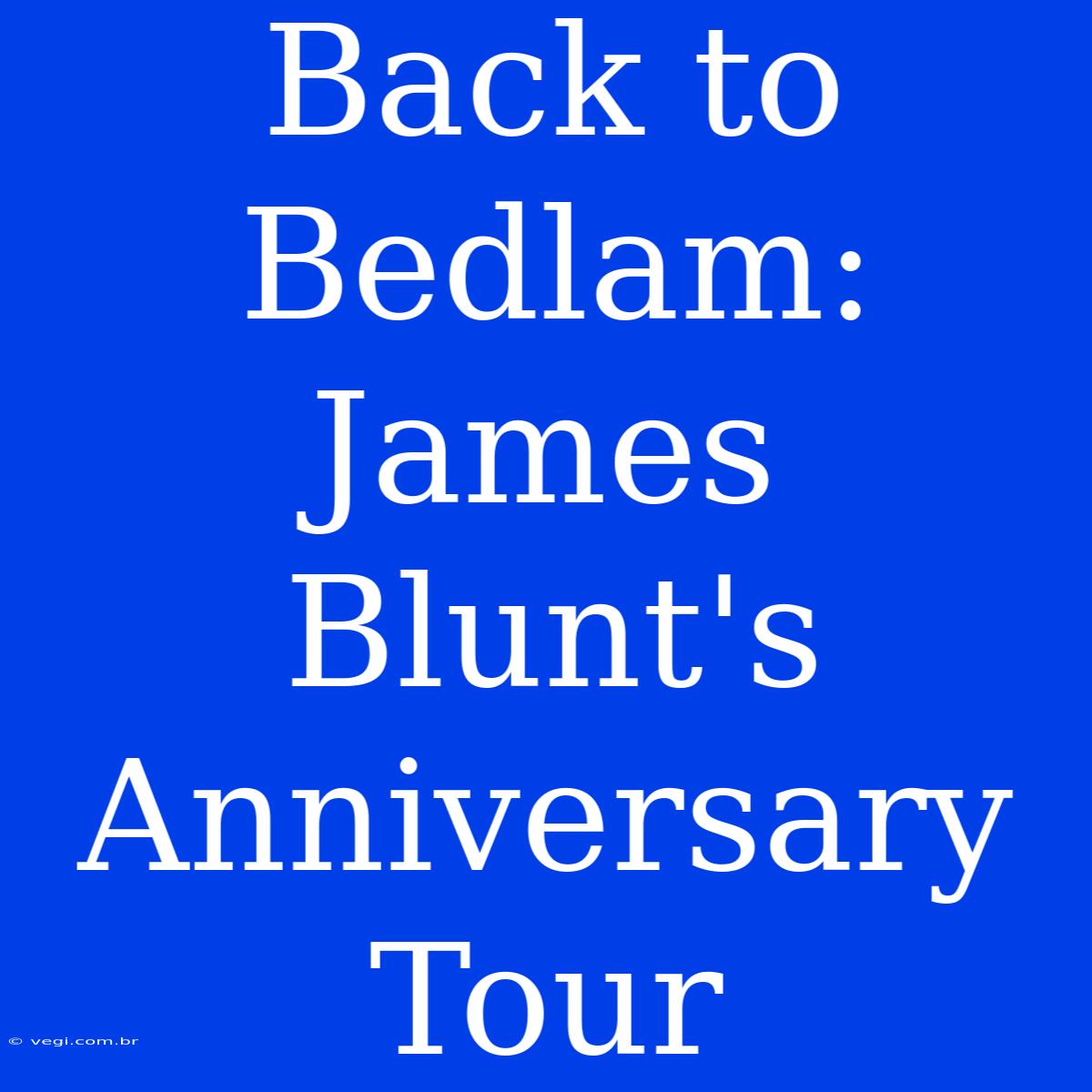 Back To Bedlam: James Blunt's Anniversary Tour