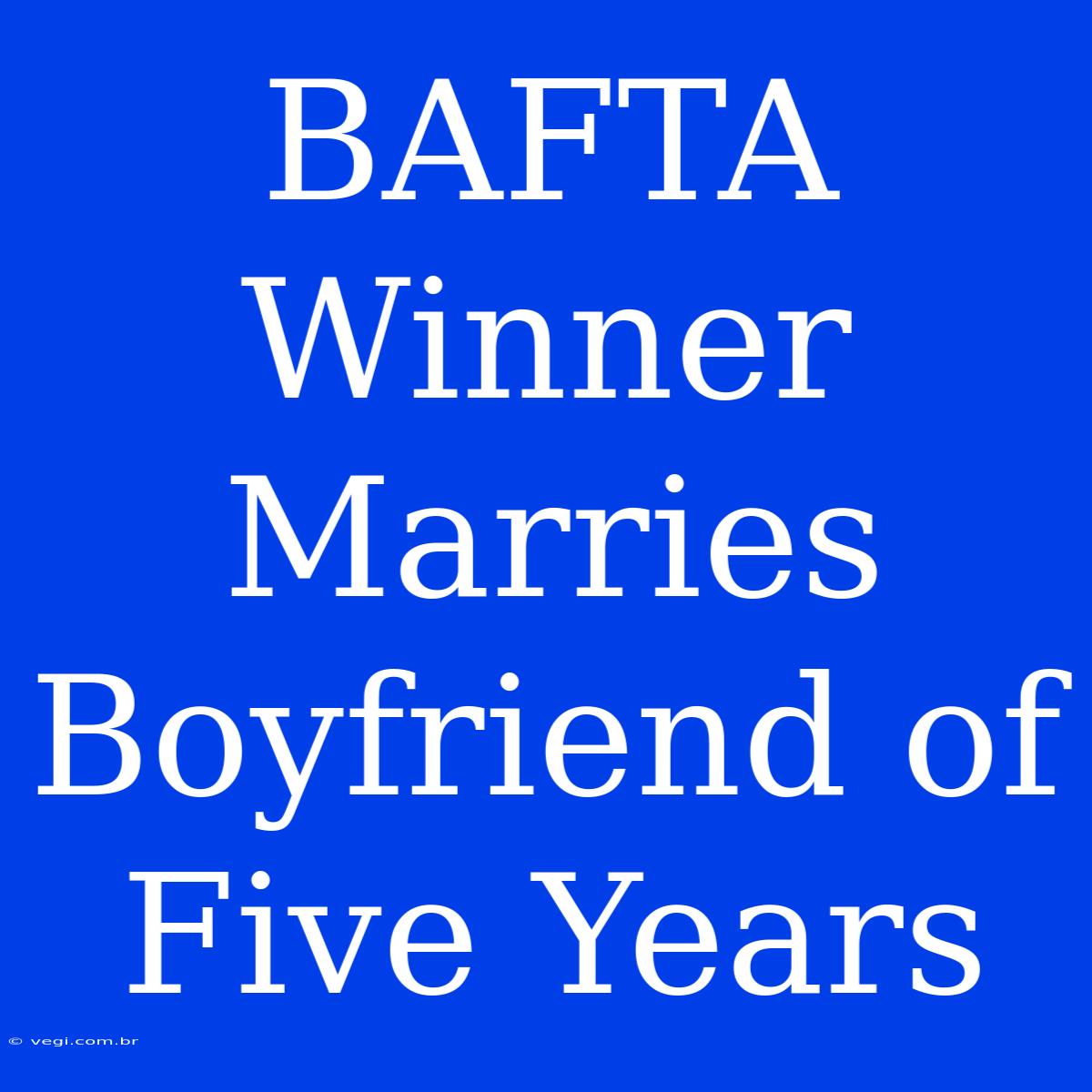 BAFTA Winner Marries Boyfriend Of Five Years