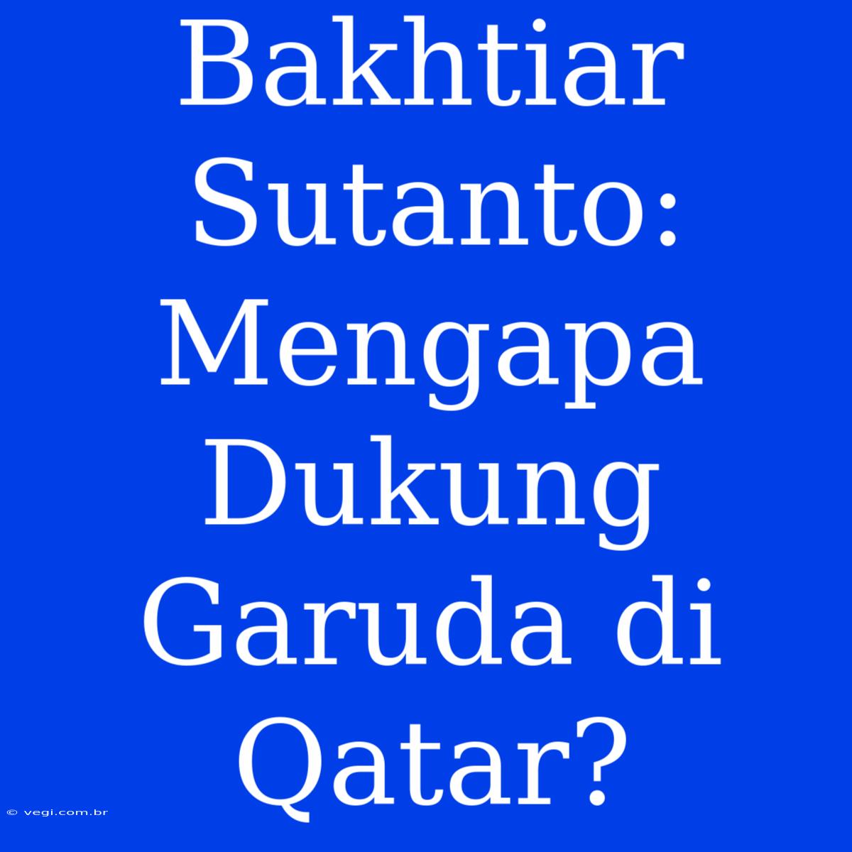 Bakhtiar Sutanto: Mengapa Dukung Garuda Di Qatar?