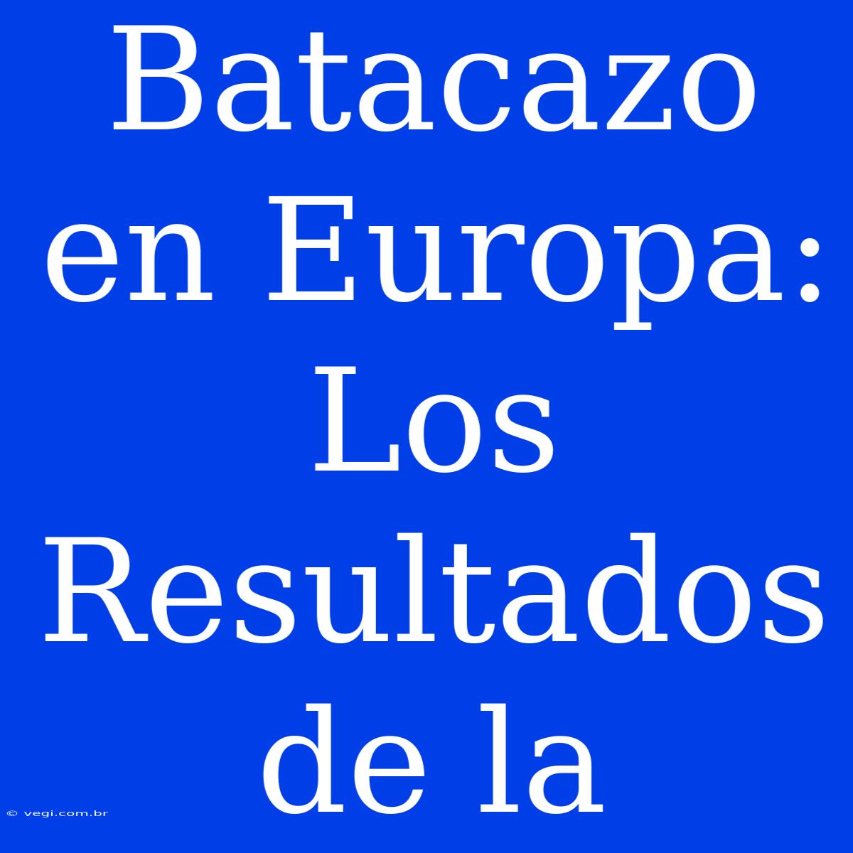 Batacazo En Europa: Los Resultados De La 