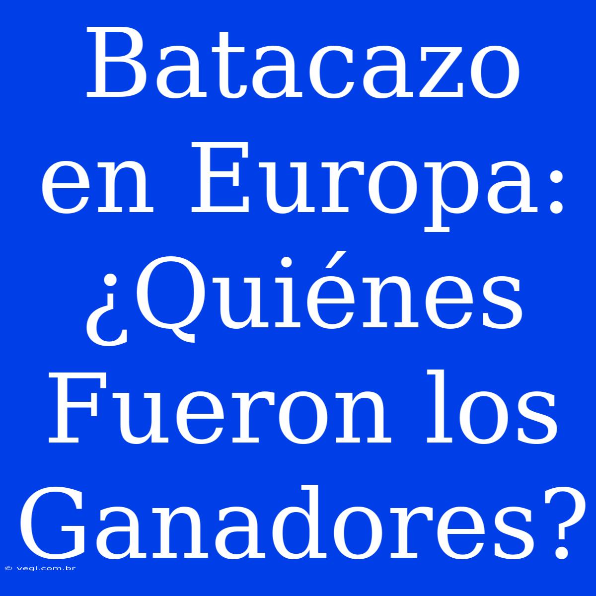 Batacazo En Europa: ¿Quiénes Fueron Los Ganadores?