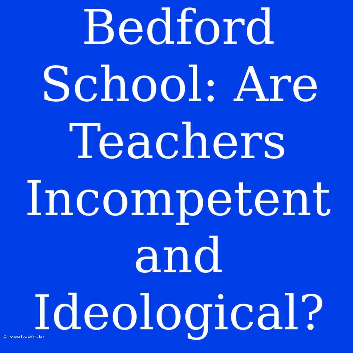 Bedford School: Are Teachers Incompetent And Ideological?