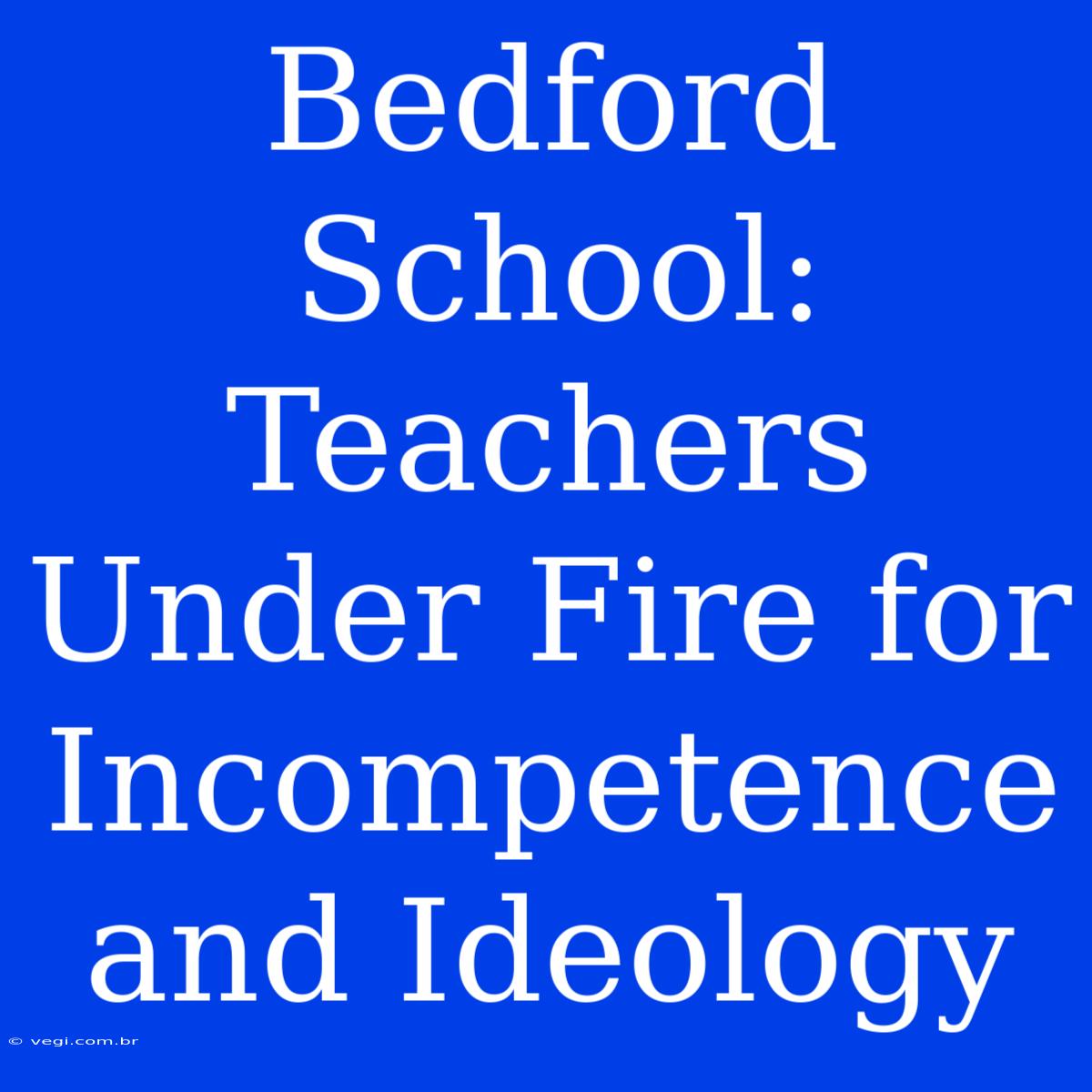 Bedford School: Teachers Under Fire For Incompetence And Ideology