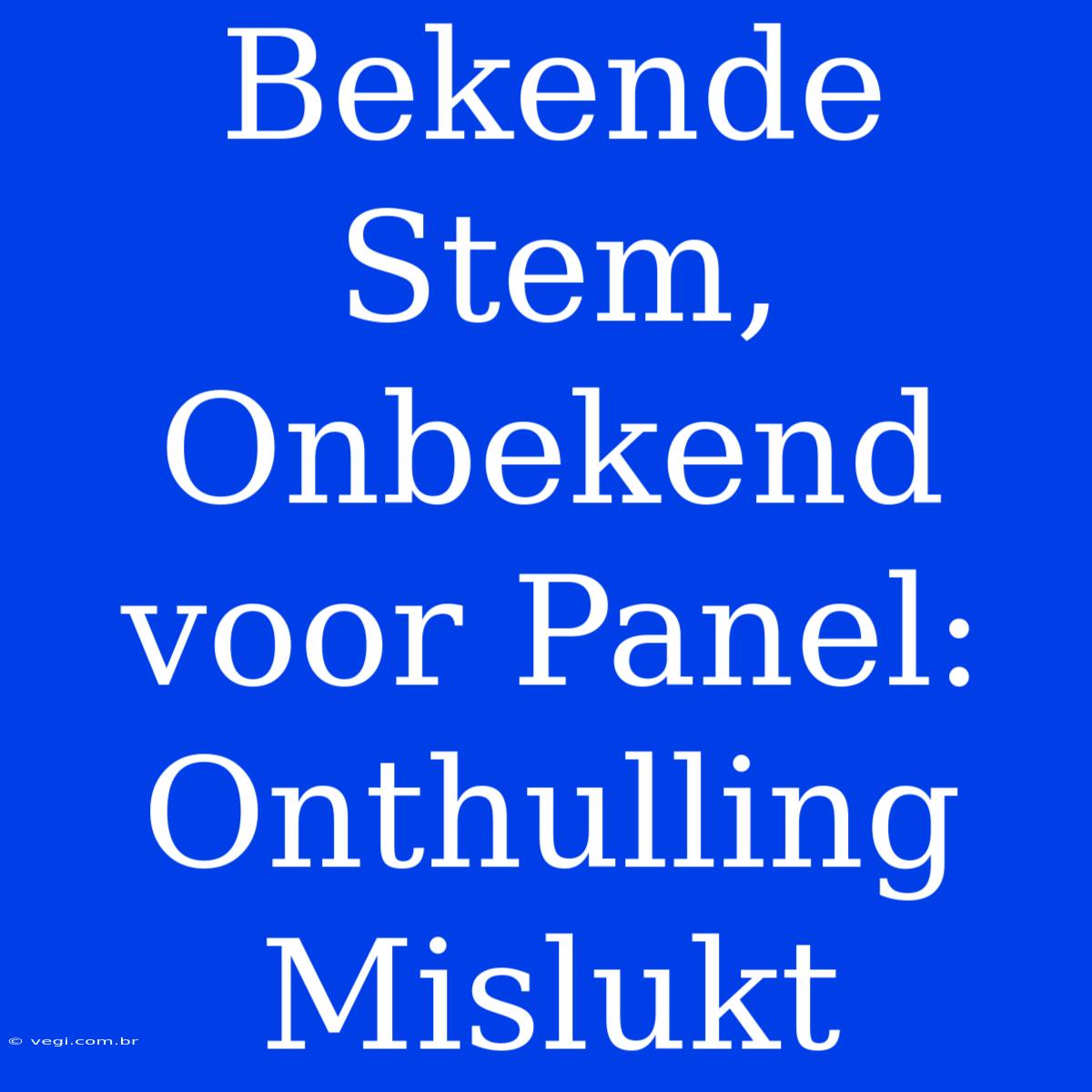 Bekende Stem, Onbekend Voor Panel: Onthulling Mislukt