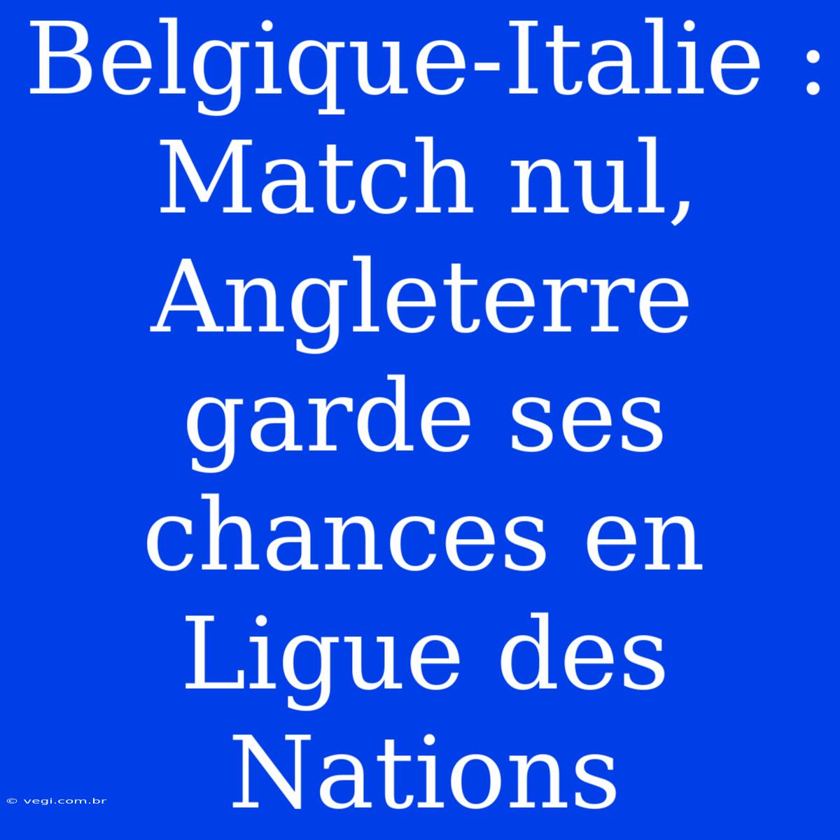 Belgique-Italie : Match Nul, Angleterre Garde Ses Chances En Ligue Des Nations