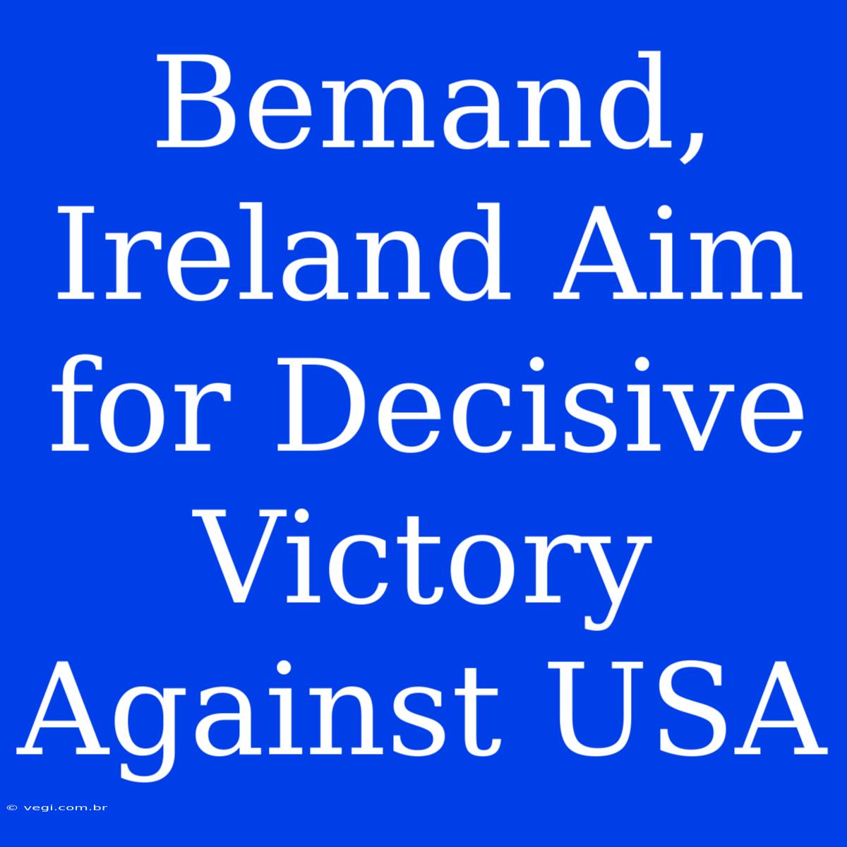 Bemand, Ireland Aim For Decisive Victory Against USA