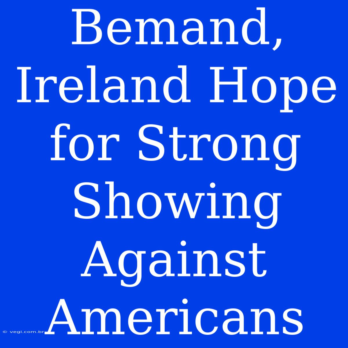 Bemand, Ireland Hope For Strong Showing Against Americans