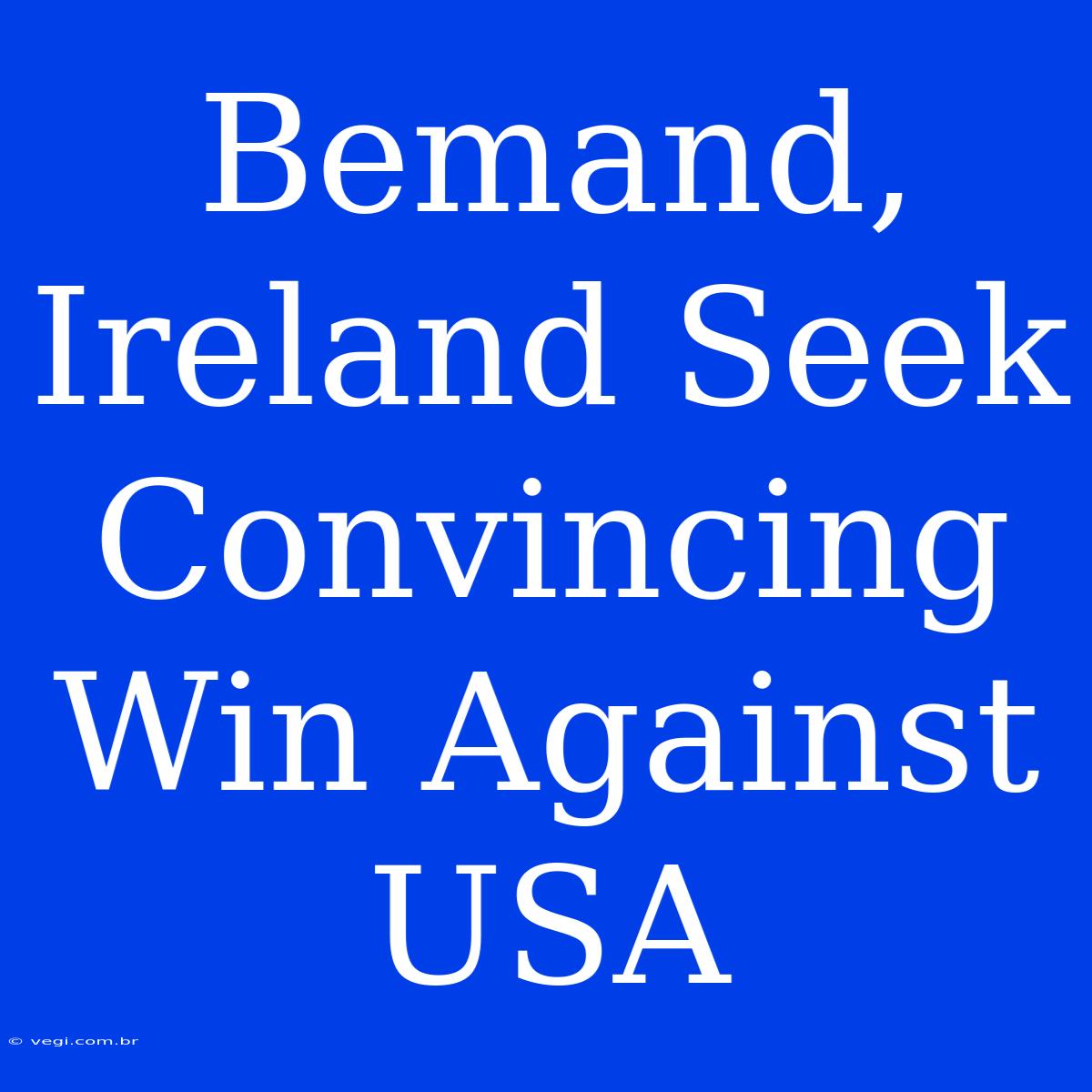 Bemand, Ireland Seek Convincing Win Against USA 