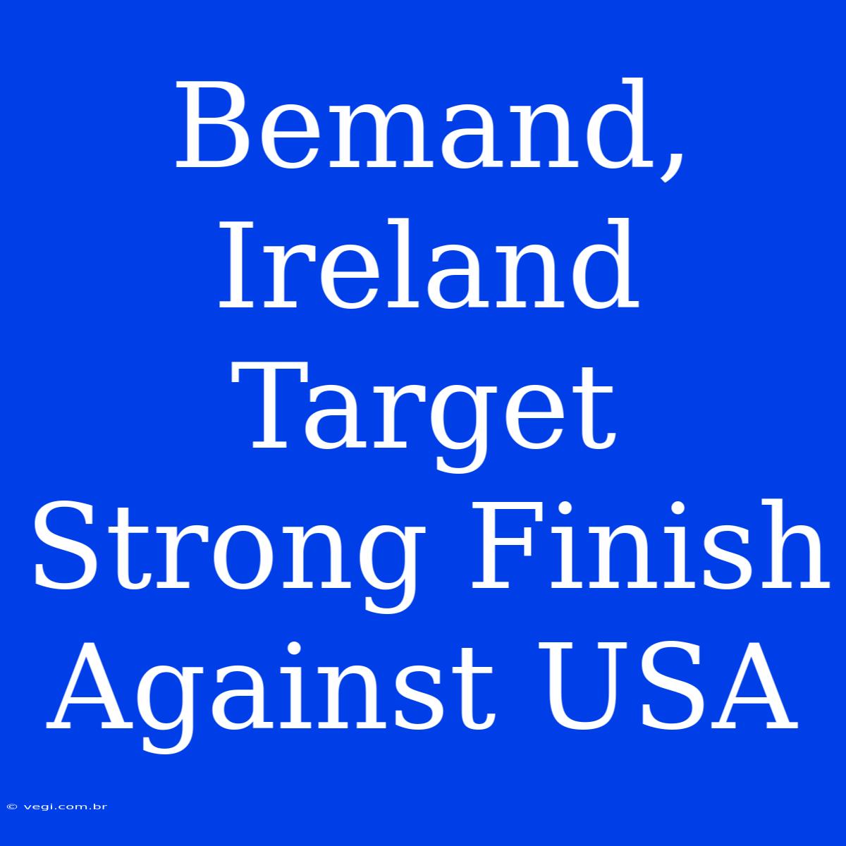 Bemand, Ireland Target Strong Finish Against USA