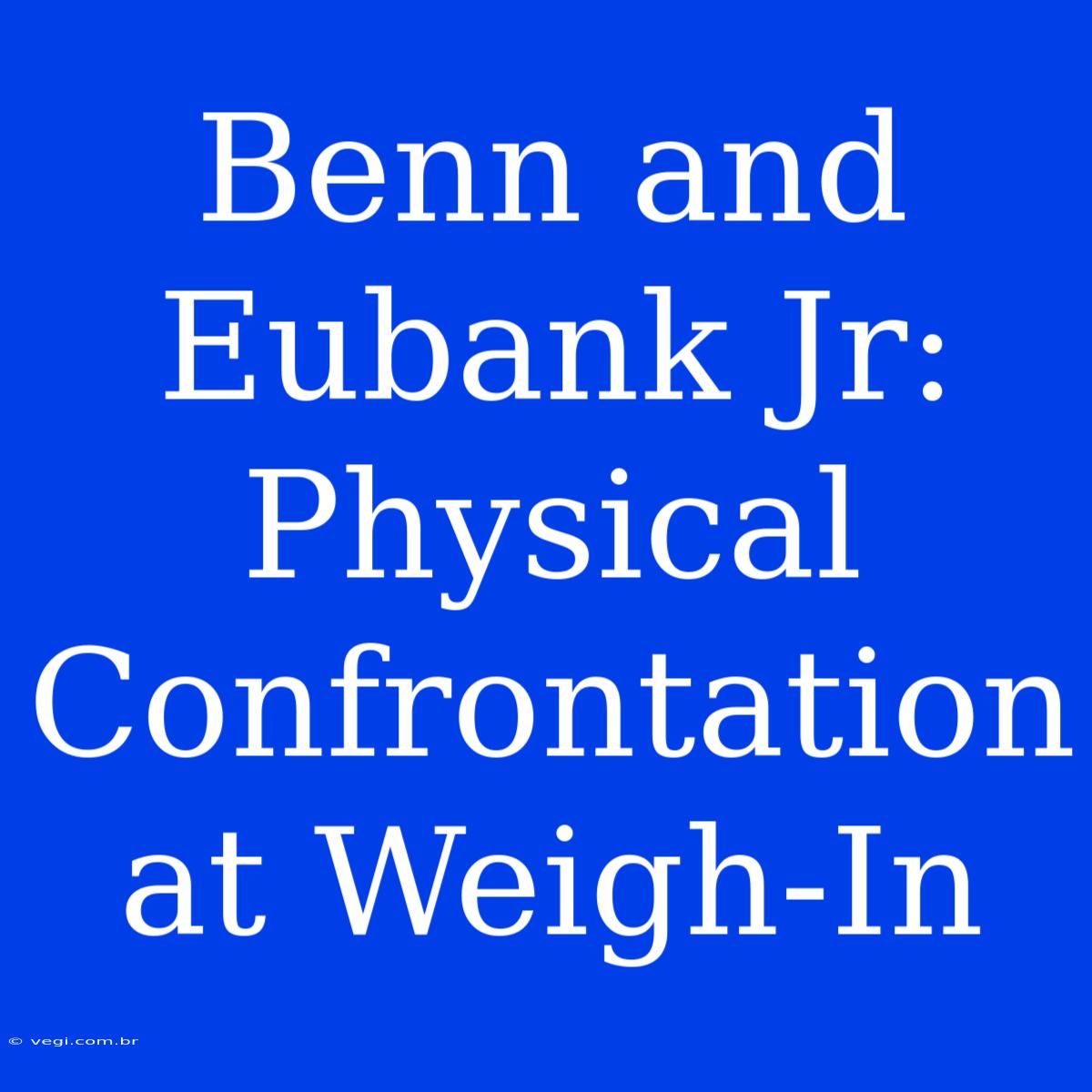 Benn And Eubank Jr: Physical Confrontation At Weigh-In