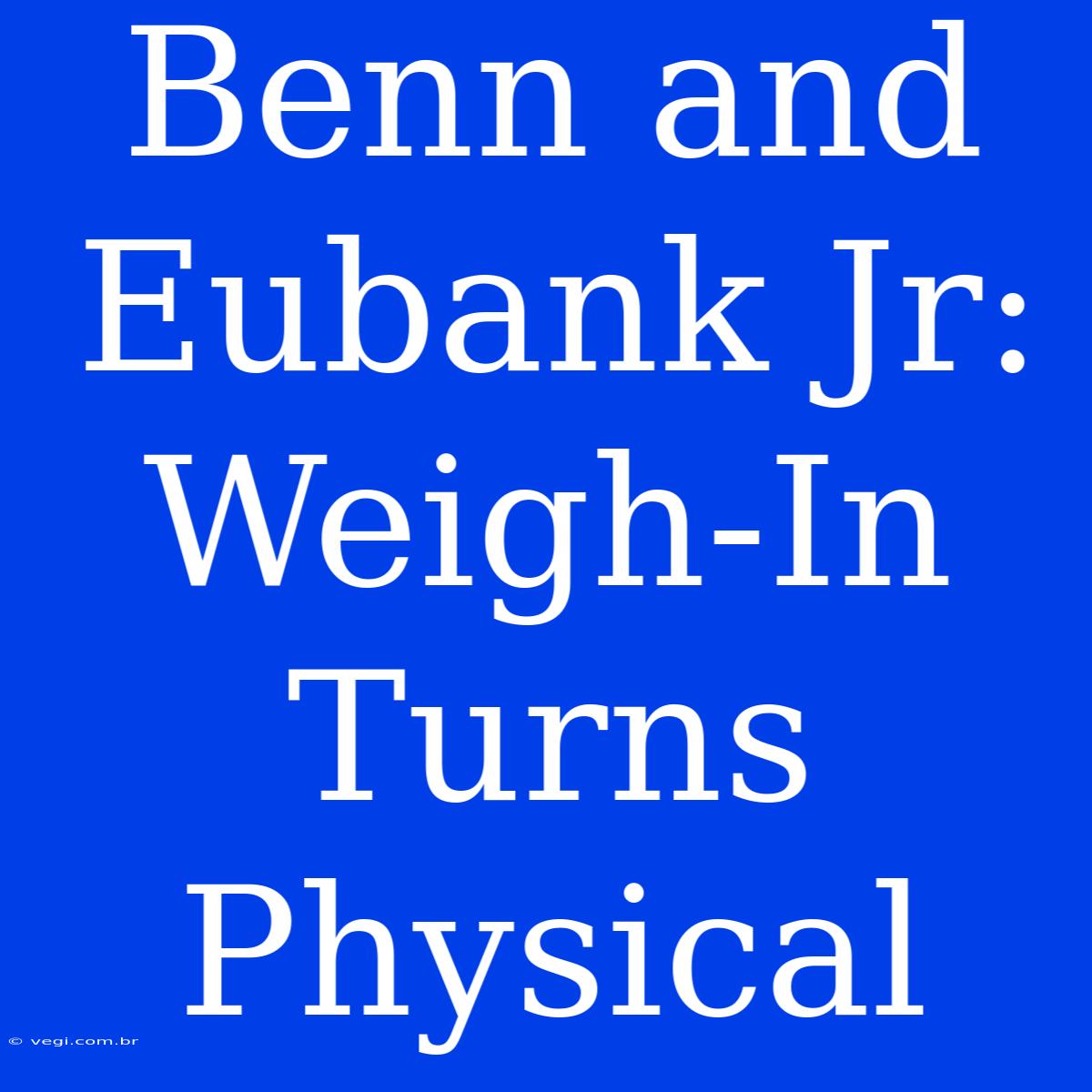 Benn And Eubank Jr: Weigh-In Turns Physical