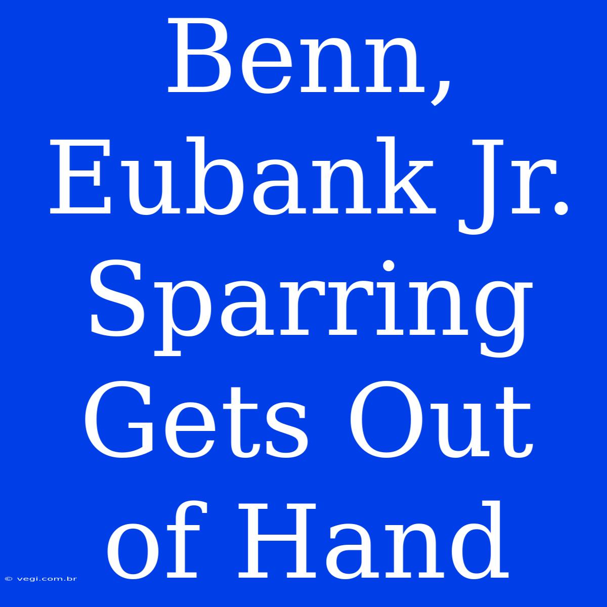 Benn, Eubank Jr. Sparring Gets Out Of Hand