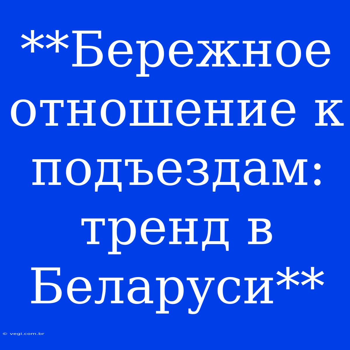 **Бережное Отношение К Подъездам: Тренд В Беларуси**