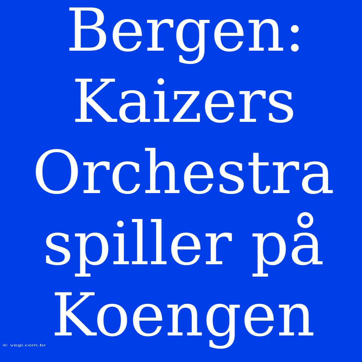 Bergen: Kaizers Orchestra Spiller På Koengen