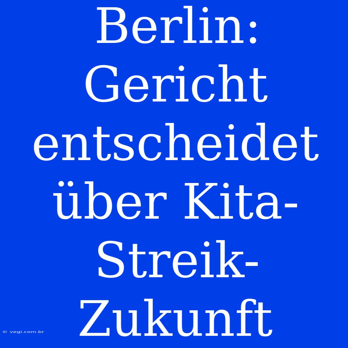 Berlin: Gericht Entscheidet Über Kita-Streik-Zukunft