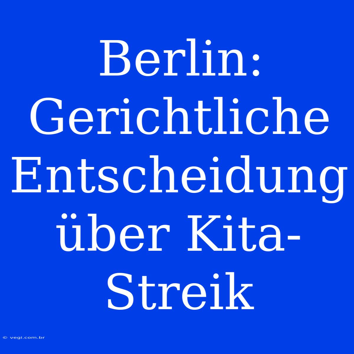 Berlin: Gerichtliche Entscheidung Über Kita-Streik 