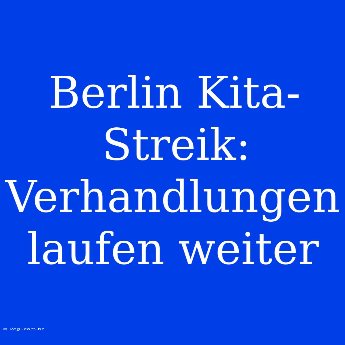 Berlin Kita-Streik: Verhandlungen Laufen Weiter