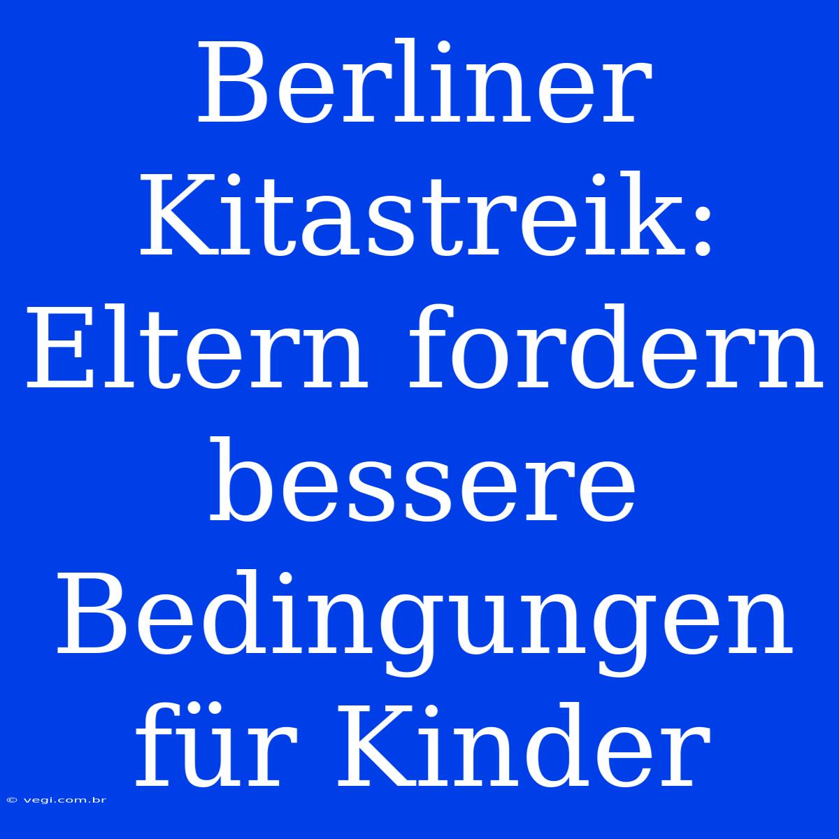 Berliner Kitastreik: Eltern Fordern Bessere Bedingungen Für Kinder