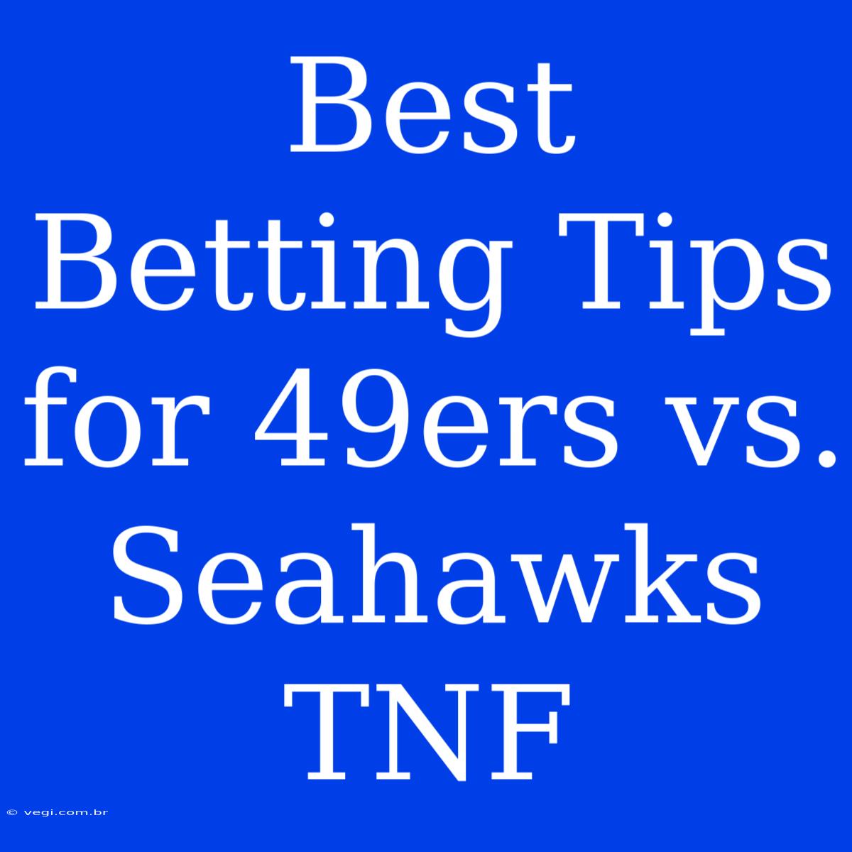 Best Betting Tips For 49ers Vs. Seahawks TNF