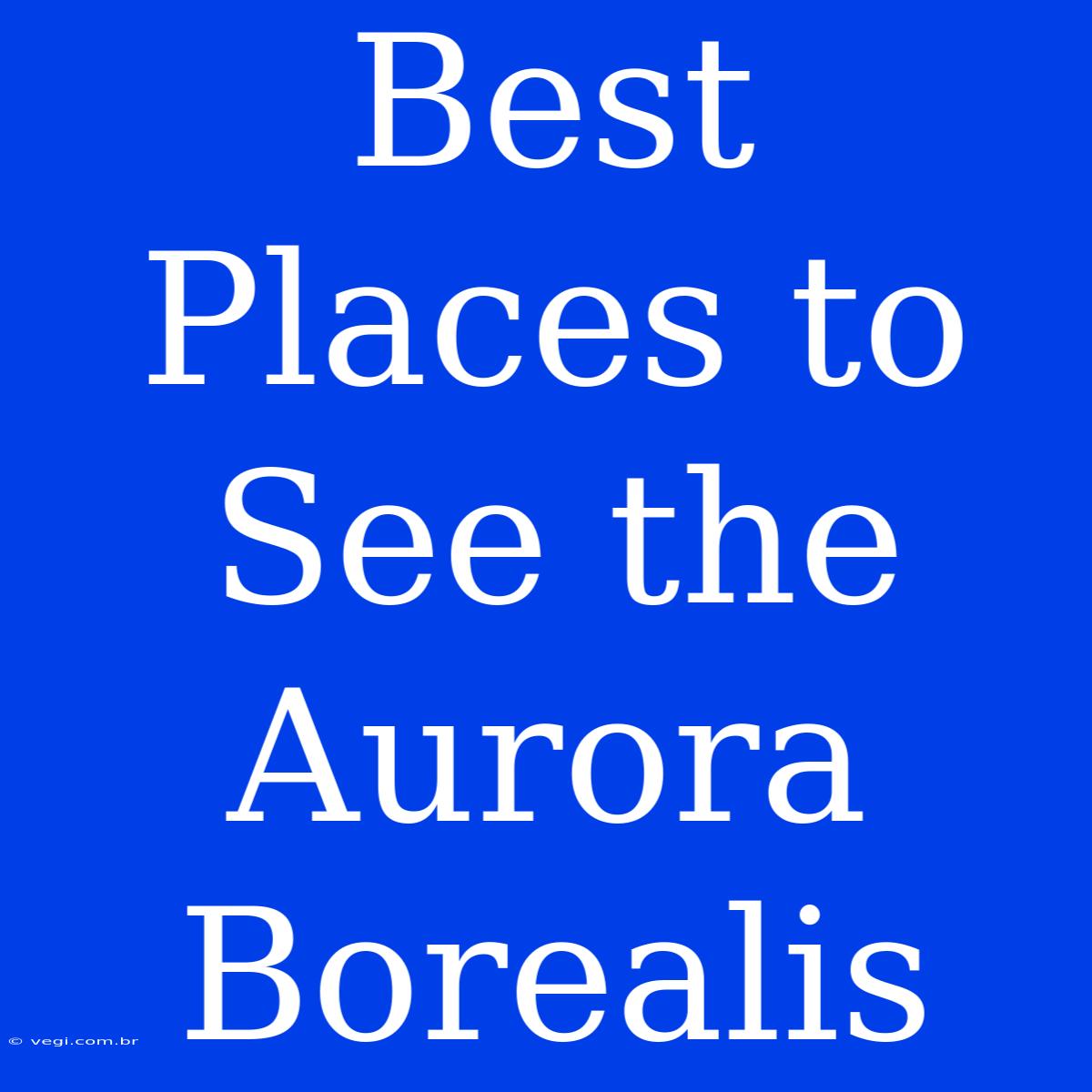 Best Places To See The Aurora Borealis