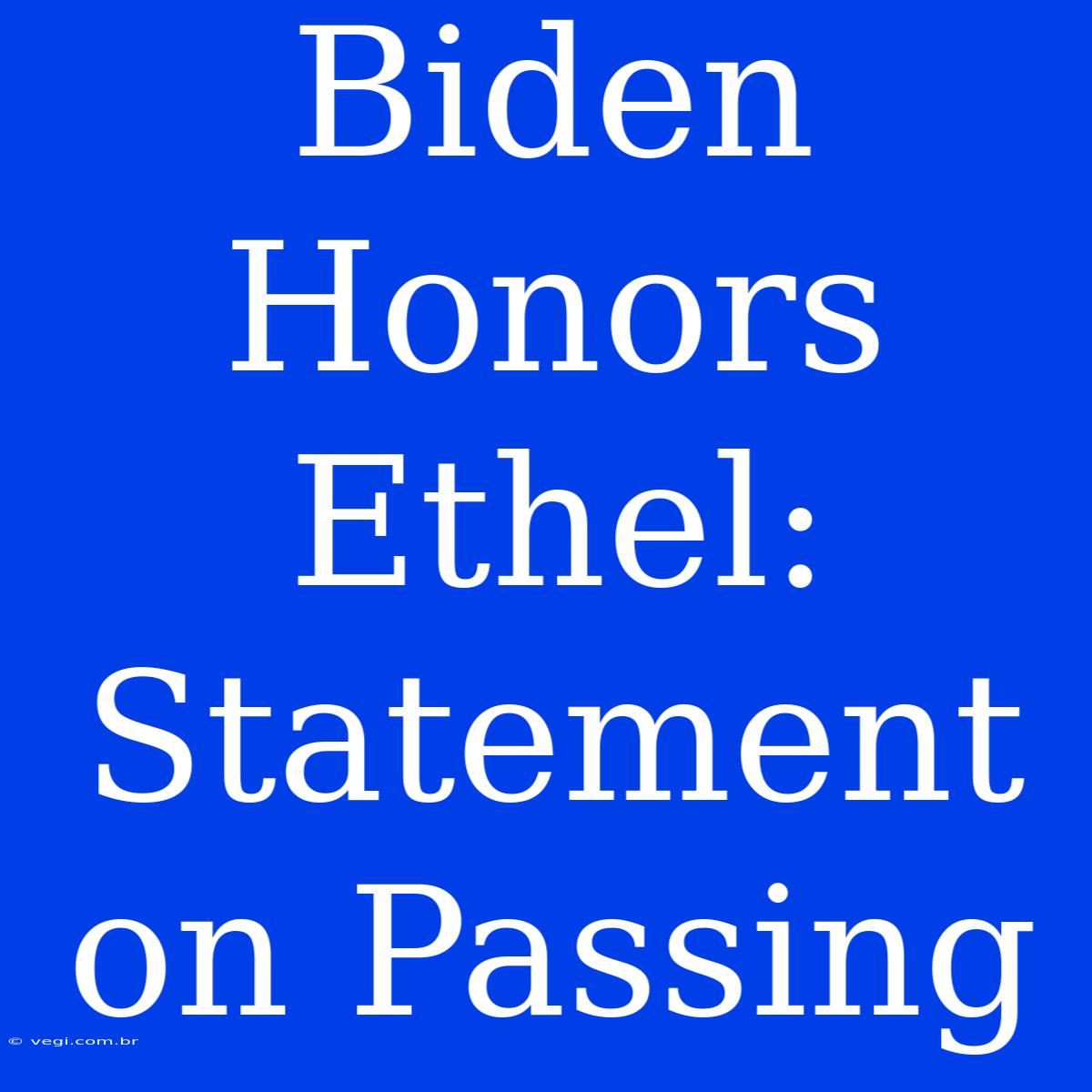 Biden Honors Ethel: Statement On Passing 